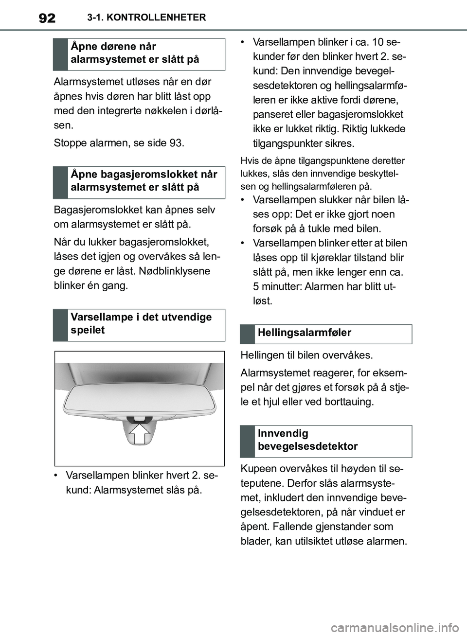 TOYOTA SUPRA 2019  Instruksjoner for bruk (in Norwegian) 92
Brukerhåndbok for Supra3-1. KONTROLLENHETER
Alarmsystemet utløses når en dør 
åpnes hvis døren har blitt låst opp 
med den integrerte nøkkelen i dørlå-
sen.
Stoppe alarmen, se side 93.
Ba