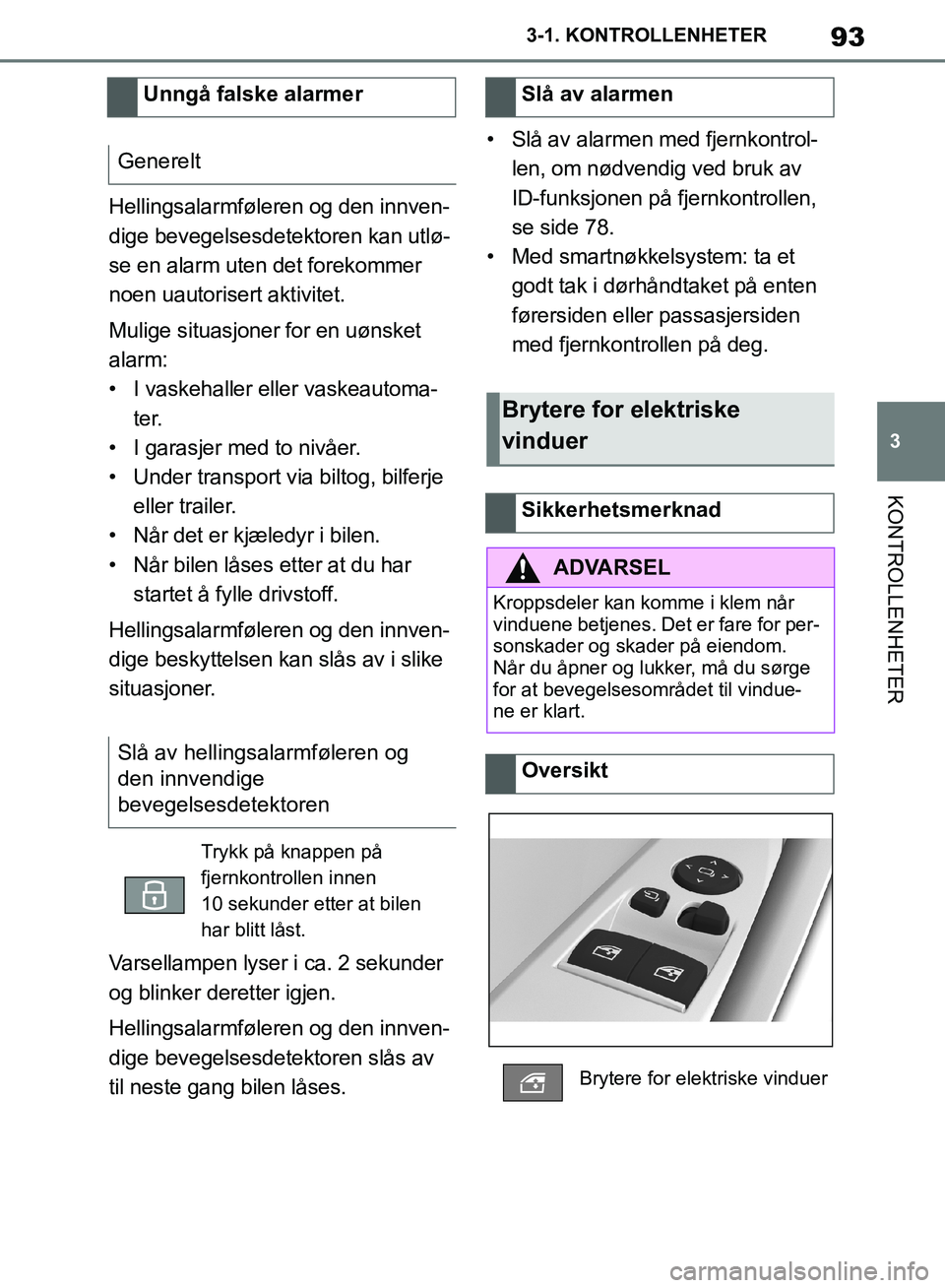 TOYOTA SUPRA 2019  Instruksjoner for bruk (in Norwegian) 93
3
Brukerhåndbok for Supra 3-1. KONTROLLENHETER
KONTROLLENHETER
Hellingsalarmføleren og den innven-
dige bevegelsesdetektoren kan utlø-
se en alarm uten det forekommer 
noen uautorisert aktivitet