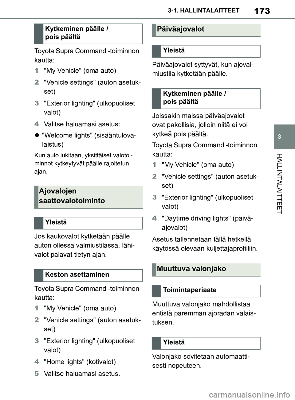 TOYOTA SUPRA 2019 Omistajan Käsikirja (in Finnish) 173
3
Supran omistajan käsikirja 3-1. HALLINTALAITTEET
HALLINTALAITTEET
Toyota Supra Command -toiminnon
kautta:
1
"My Vehicle" (oma auto)
2 "Vehicle settings" (auton asetuk-
set)
3 "Exterior lightin TOYOTA SUPRA 2019 Omistajan Käsikirja (in Finnish) 173
3
Supran omistajan käsikirja 3-1. HALLINTALAITTEET
HALLINTALAITTEET
Toyota Supra Command -toiminnon
kautta:
1
"My Vehicle" (oma auto)
2 "Vehicle settings" (auton asetuk-
set)
3 "Exterior lightin