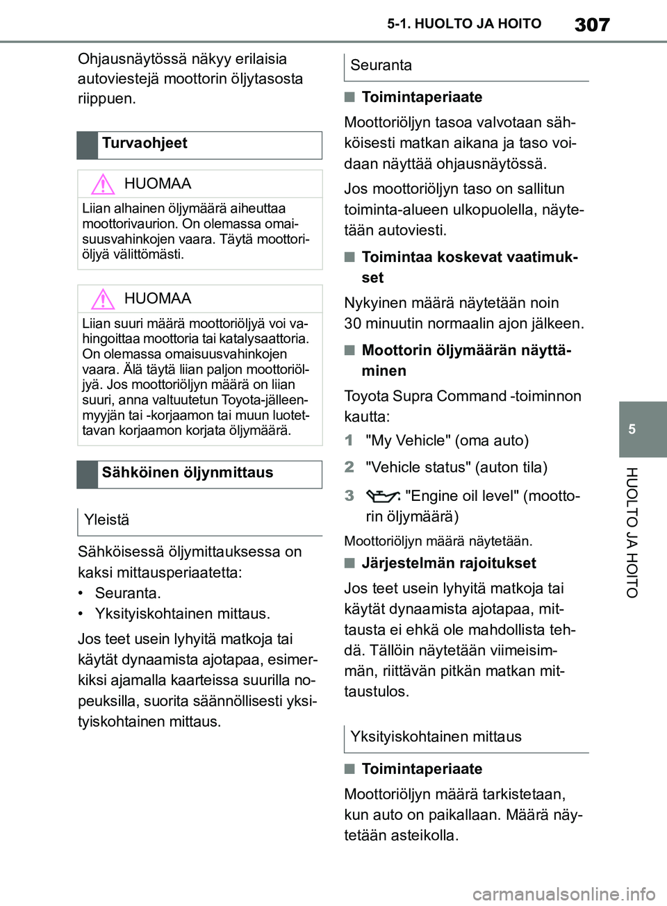 TOYOTA SUPRA 2019 Omistajan Käsikirja (in Finnish) 307
5
Supran omistajan käsikirja 5-1. HUOLTO JA HOITO
HUOLTO JA HOITO
Ohjausnäytössä näkyy erilaisia
autoviestejä moottorin öljytasosta
riippuen.
Sähköisessä öljymittauksessa on
kaksi mi TOYOTA SUPRA 2019 Omistajan Käsikirja (in Finnish) 307
5
Supran omistajan käsikirja 5-1. HUOLTO JA HOITO
HUOLTO JA HOITO
Ohjausnäytössä näkyy erilaisia
autoviestejä moottorin öljytasosta
riippuen.
Sähköisessä öljymittauksessa on
kaksi mi