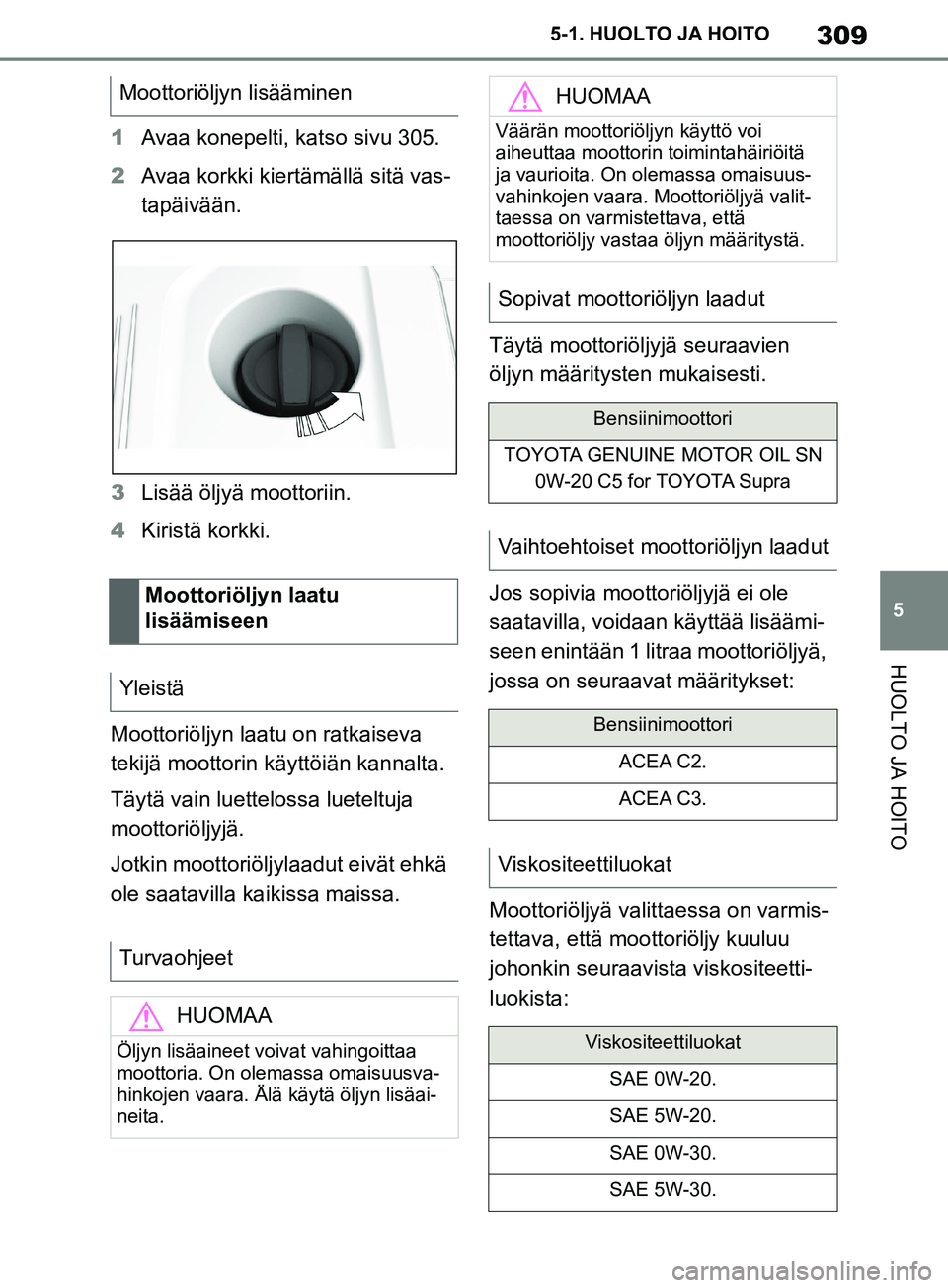 TOYOTA SUPRA 2019 Omistajan Käsikirja (in Finnish) 309
5
Supran omistajan käsikirja 5-1. HUOLTO JA HOITO
HUOLTO JA HOITO
1
Avaa konepelti, katso sivu 305.
2 Avaa korkki kiertämällä sitä vas-
tapäivään.
3 Lisää öljyä moottoriin.
4 Kiristä TOYOTA SUPRA 2019 Omistajan Käsikirja (in Finnish) 309
5
Supran omistajan käsikirja 5-1. HUOLTO JA HOITO
HUOLTO JA HOITO
1
Avaa konepelti, katso sivu 305.
2 Avaa korkki kiertämällä sitä vas-
tapäivään.
3 Lisää öljyä moottoriin.
4 Kiristä