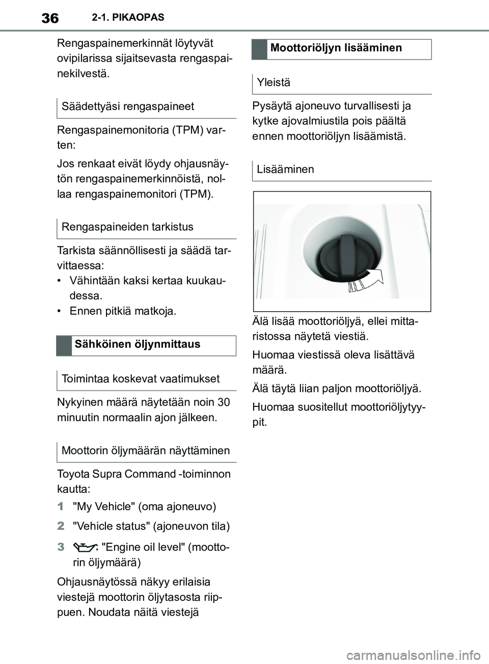 TOYOTA SUPRA 2019 Omistajan Käsikirja (in Finnish) 36
Supran omistajan käsikirja2-1. PIKAOPAS
Rengaspainemerkinnät löytyvät
ovipilarissa sijaitsevasta rengaspai-
nekilvestä.
Rengaspainemonitoria (TPM) var-
ten:
Jos renkaat eivät löydy ohjausn TOYOTA SUPRA 2019 Omistajan Käsikirja (in Finnish) 36
Supran omistajan käsikirja2-1. PIKAOPAS
Rengaspainemerkinnät löytyvät
ovipilarissa sijaitsevasta rengaspai-
nekilvestä.
Rengaspainemonitoria (TPM) var-
ten:
Jos renkaat eivät löydy ohjausn