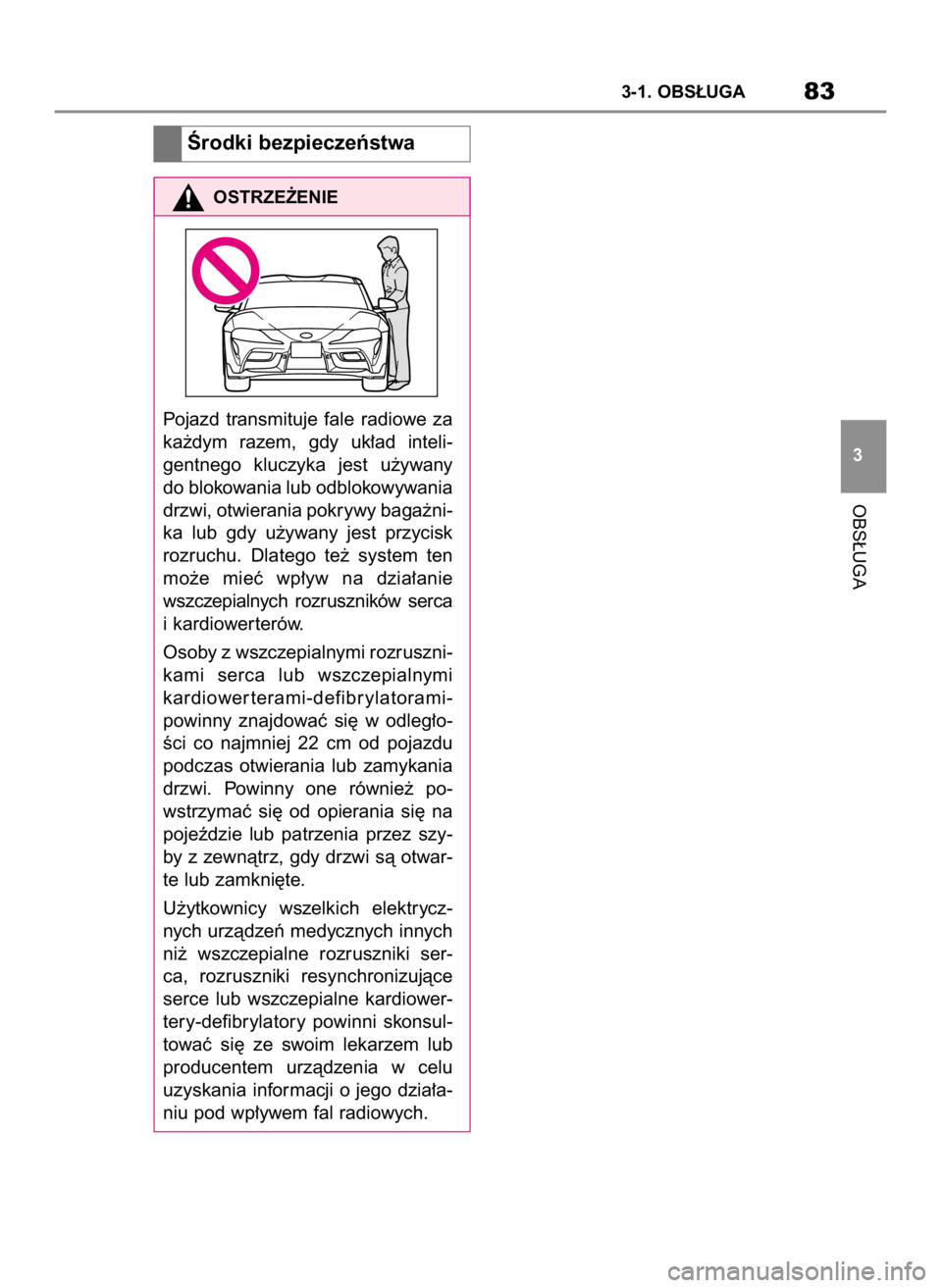 TOYOTA SUPRA 2019  Instrukcja obsługi (in Polish) OBS¸UGA
3-1. OBS¸UGA83
3
Ârodki bezpieczeƒstwa
OSTRZE˚ENIE
Pojazd  transmituje  fale  radiowe  za
ka˝dym  razem,  gdy  uk∏ad  inteli-
gentnego  kluczyka  jest  u˝ywany
do blokowania lub odblo