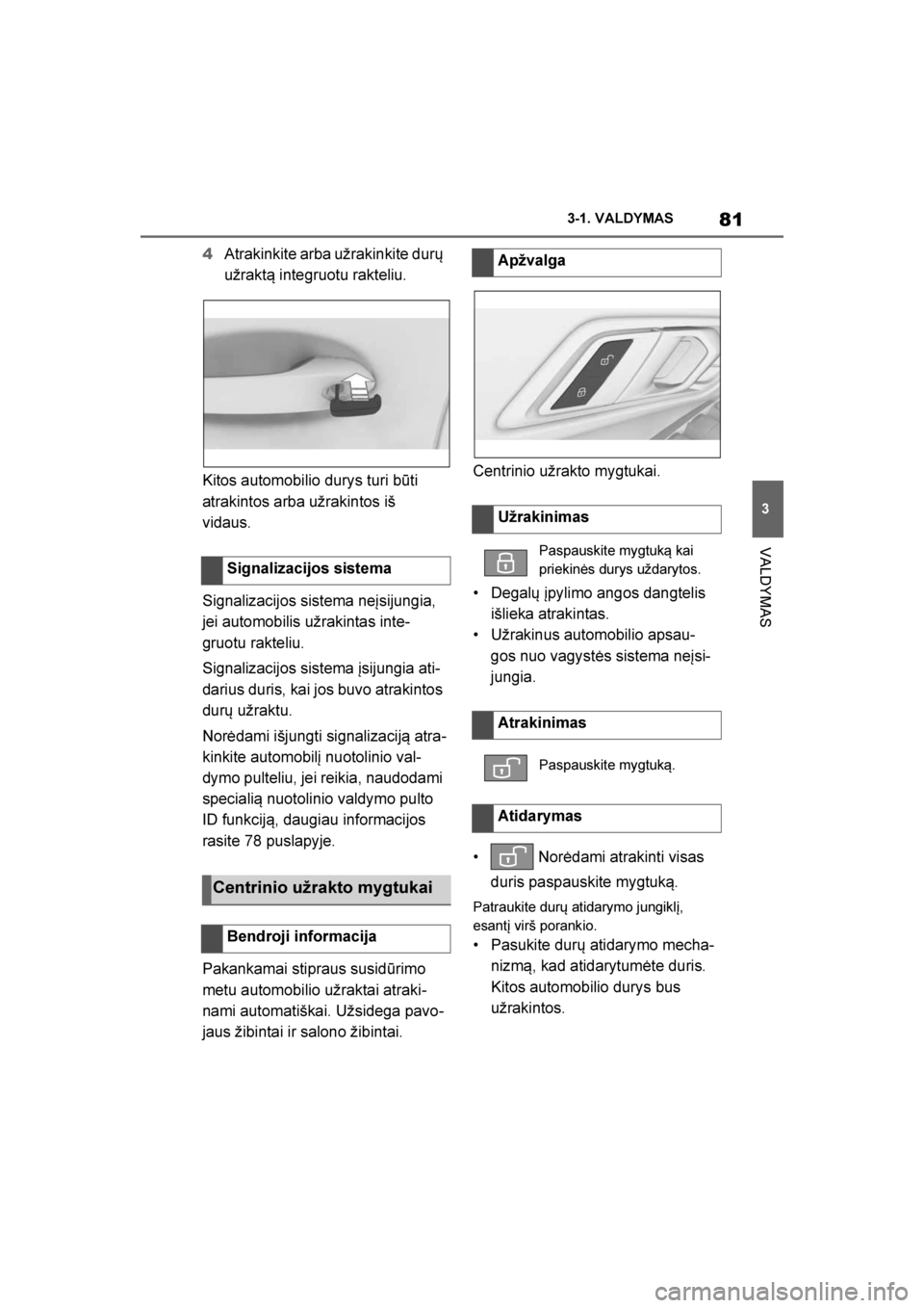 TOYOTA SUPRA 2019  Eksploatavimo vadovas (in Lithuanian) 
81
3
Supra Owner's Manual 3-1. VALDYMAS
VALDYMAS
4
Atrakinkite arba užrakinkite durų 
užraktą integruotu rakteliu.
Kitos automobilio durys turi būti 
atrakintos arba užrakintos iš 
vidaus.