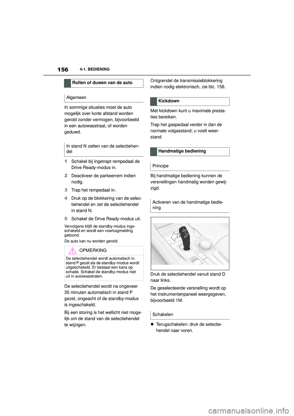 TOYOTA SUPRA 2020  Instructieboekje (in Dutch) 156
Handleiding Supra4-1. BEDIENING
In sommige situatie
s moet de auto 
mogelijk over korte afstand worden 
gerold zonder vermogen, bijvoorbeeld 
in een autowasstraat, of worden 
geduwd.
1 Schakel bij