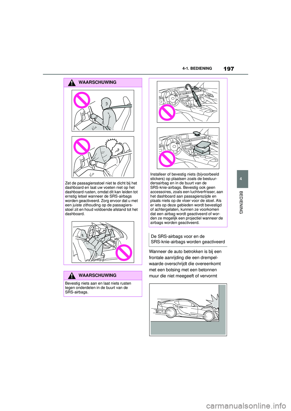 TOYOTA SUPRA 2020  Instructieboekje (in Dutch) 197
4
Handleiding Supra 4-1. BEDIENING
BEDIENING
Wanneer de auto betrokken is bij een 
frontale aanrijding die een drempel-
waarde overschrijdt die overeenkomt 
met een botsing met een betonnen 
muur 