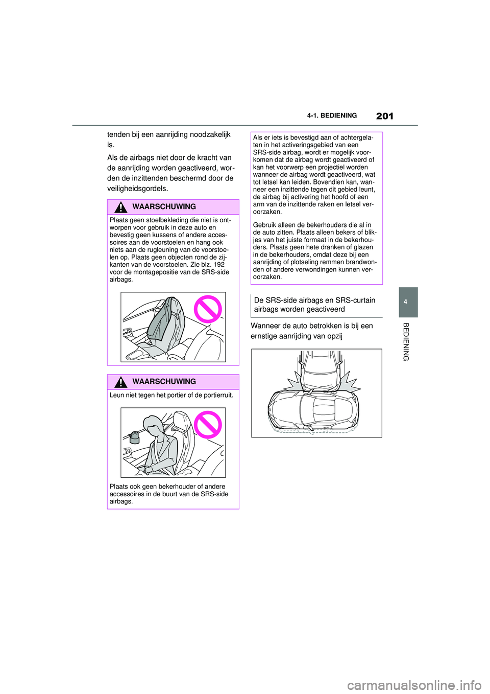 TOYOTA SUPRA 2020  Instructieboekje (in Dutch) 201
4
Handleiding Supra 4-1. BEDIENING
BEDIENING
tenden bij een aanrijding noodzakelijk 
is.
Als de airbags niet door de kracht van 
de aanrijding worden geactiveerd, wor-
den de inzittenden beschermd
