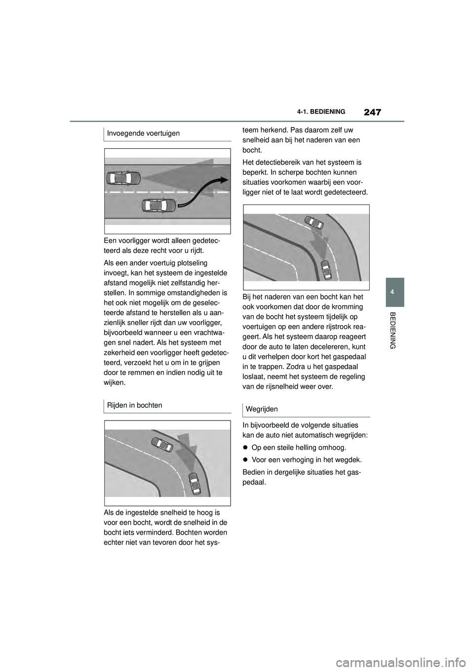 TOYOTA SUPRA 2020  Instructieboekje (in Dutch) 247
4
Handleiding Supra 4-1. BEDIENING
BEDIENING
Een voorligger wordt alleen gedetec-
teerd als deze recht voor u rijdt.
Als een ander voertuig plotseling 
invoegt, kan het syst
eem de ingestelde 
afs