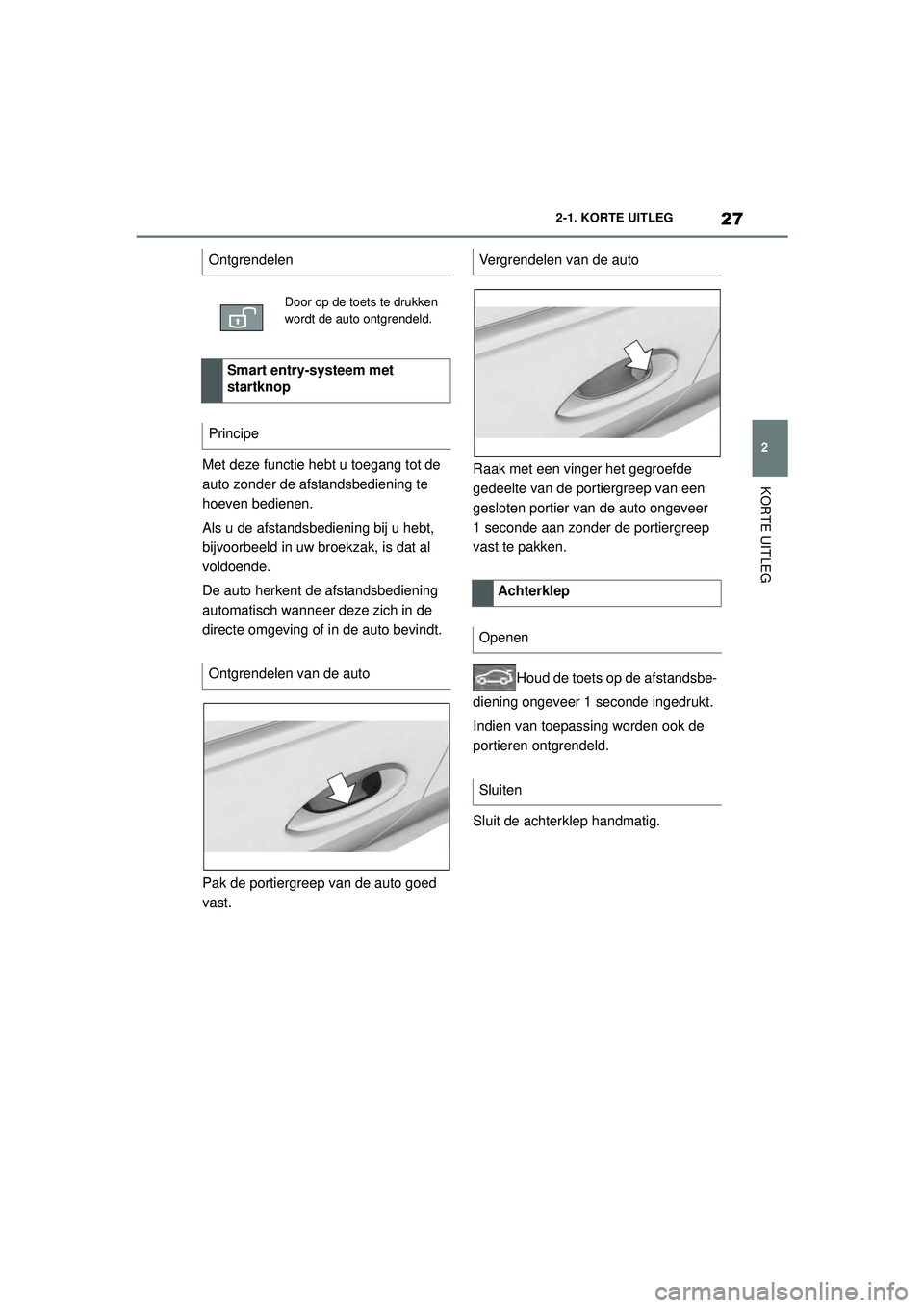 TOYOTA SUPRA 2020  Instructieboekje (in Dutch) 27
2
Handleiding Supra 2-1. KORTE UITLEG
KORTE UITLEG
Met deze functie hebt u toegang tot de 
auto zonder de afstandsbediening te 
hoeven bedienen.
Als u de afstandsbediening bij u hebt, 
bijvoorbeeld