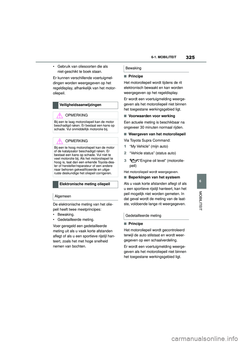 TOYOTA SUPRA 2020  Instructieboekje (in Dutch) 325
6
Handleiding Supra 6-1. MOBILITEIT
MOBILITEIT
• Gebruik van oliesoorten die als 
niet-geschikt te boek staan.
Er kunnen verschillende voertuigmel-
dingen worden weergegeven op het 
regeldisplay