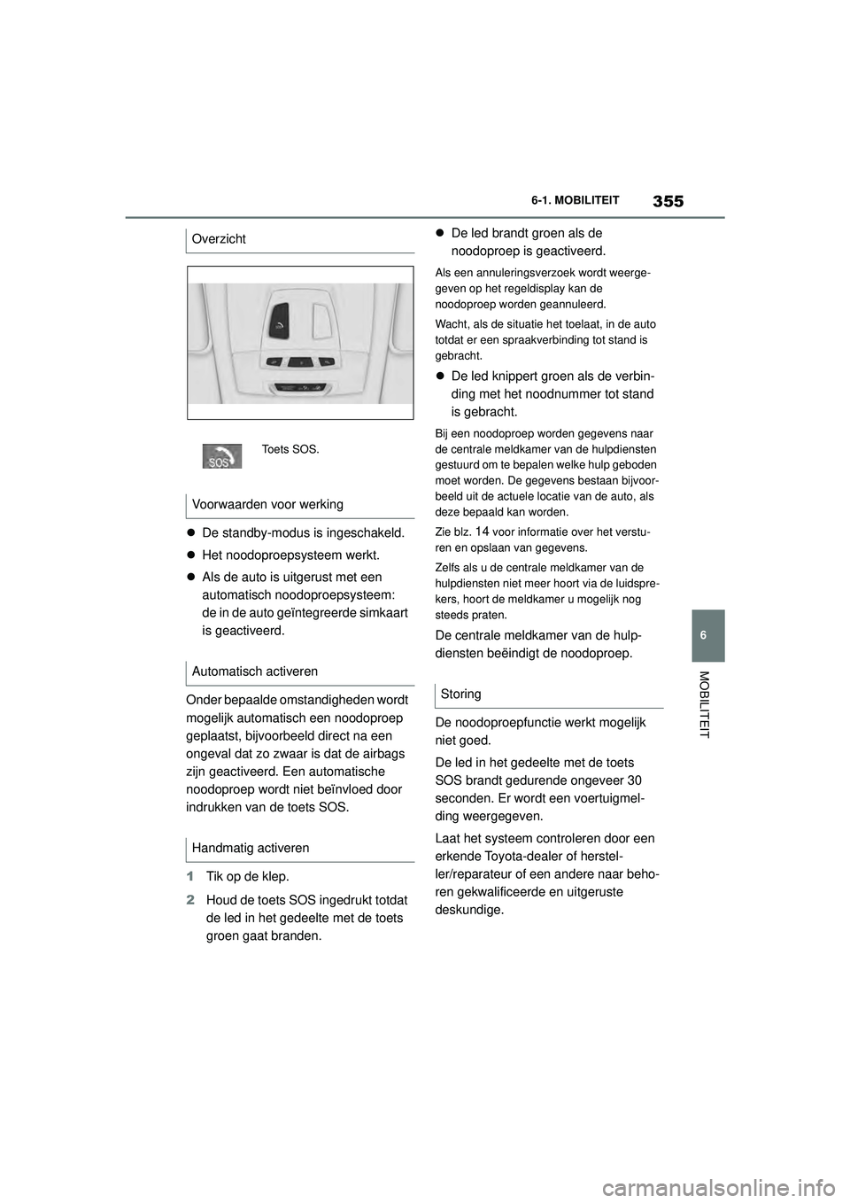 TOYOTA SUPRA 2020  Instructieboekje (in Dutch) 355
6
Handleiding Supra 6-1. MOBILITEIT
MOBILITEIT

De standby-modus is ingeschakeld.
 Het noodoproepsysteem werkt.
 Als de auto is uitgerust met een 
automatisch noodoproepsysteem: 
de in de