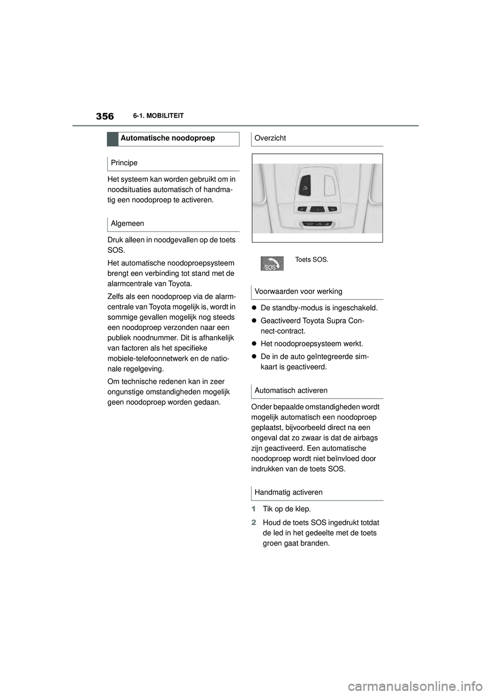 TOYOTA SUPRA 2020  Instructieboekje (in Dutch) 356
Handleiding Supra6-1. MOBILITEIT
Het systeem kan worden gebruikt om in 
noodsituaties automat
isch of handma-
tig een noodoproep te activeren.
Druk alleen in noodgevallen op de toets 
SOS.
Het aut