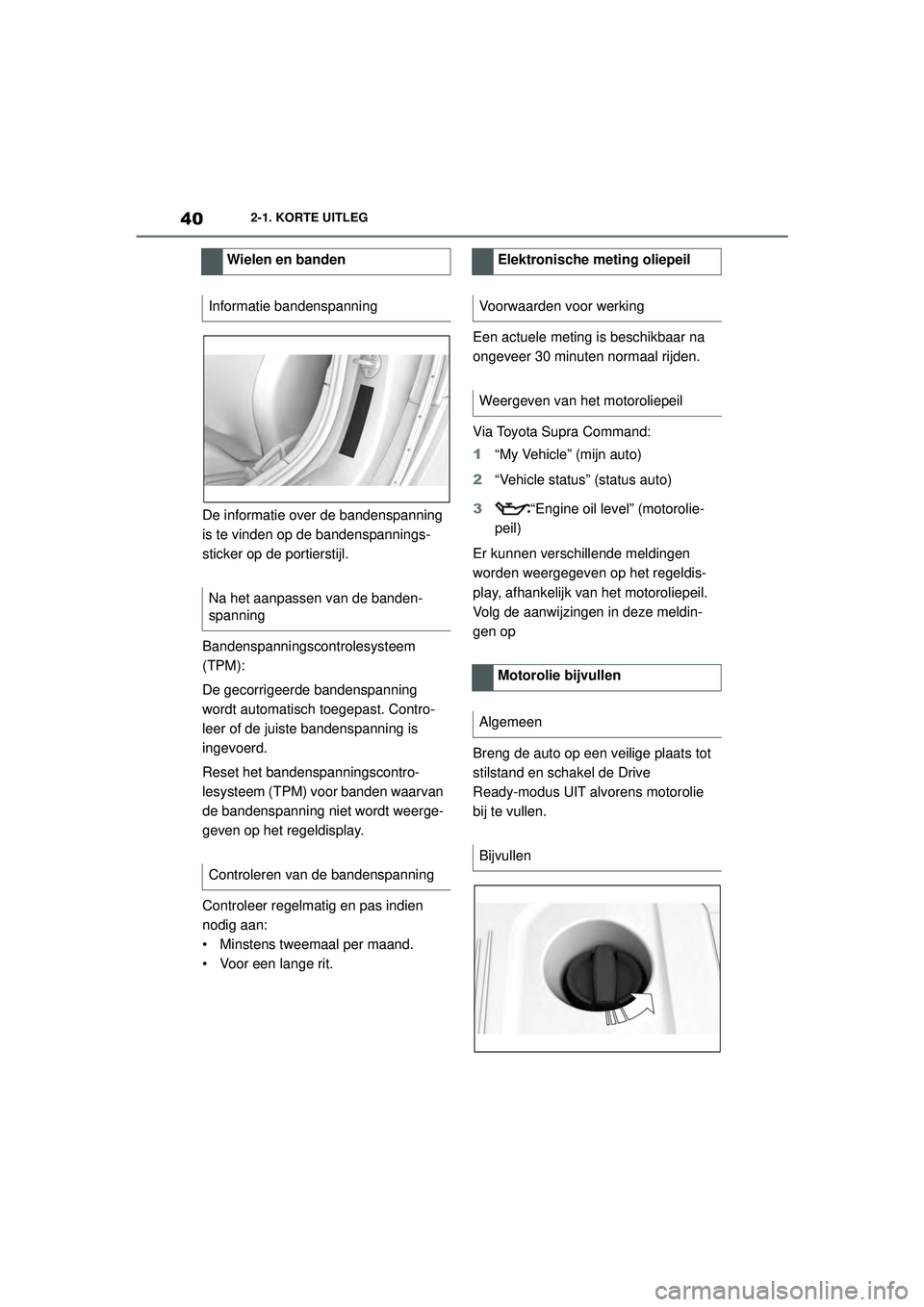 TOYOTA SUPRA 2020  Instructieboekje (in Dutch) 40
Handleiding Supra2-1. KORTE UITLEG
De informatie over de bandenspanning 
is te vinden op de bandenspannings-
sticker op de portierstijl.
Bandenspanningsc
ontrolesysteem 
(TPM):
De gecorrigeerde ban