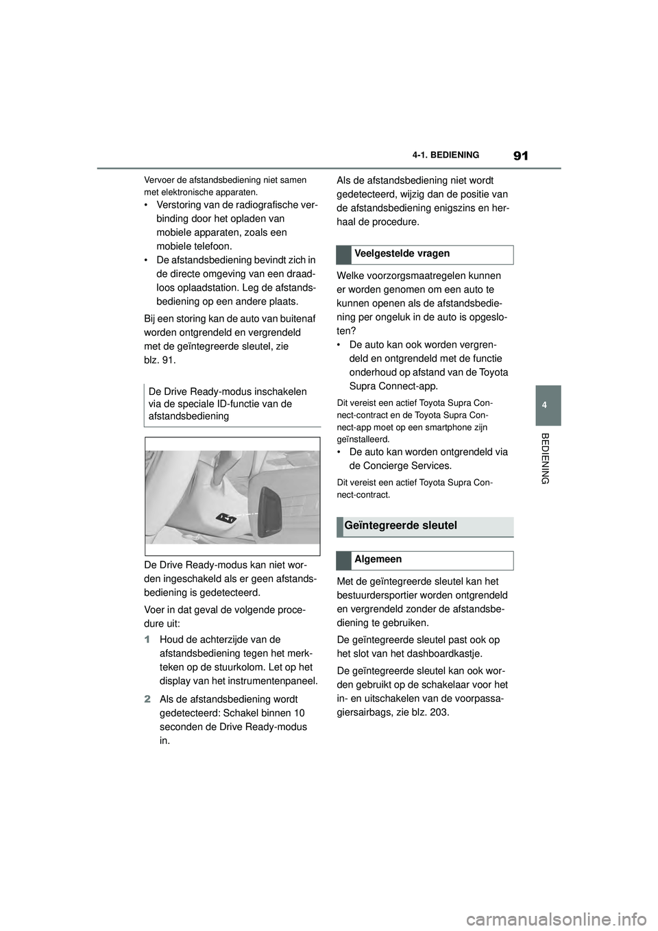 TOYOTA SUPRA 2020  Instructieboekje (in Dutch) 91
4
Handleiding Supra 4-1. BEDIENING
BEDIENING
Vervoer de afstandsbediening niet samen 
met elektronische apparaten.
• Verstoring van de radiografische ver-
binding door het opladen van 
mobiele ap