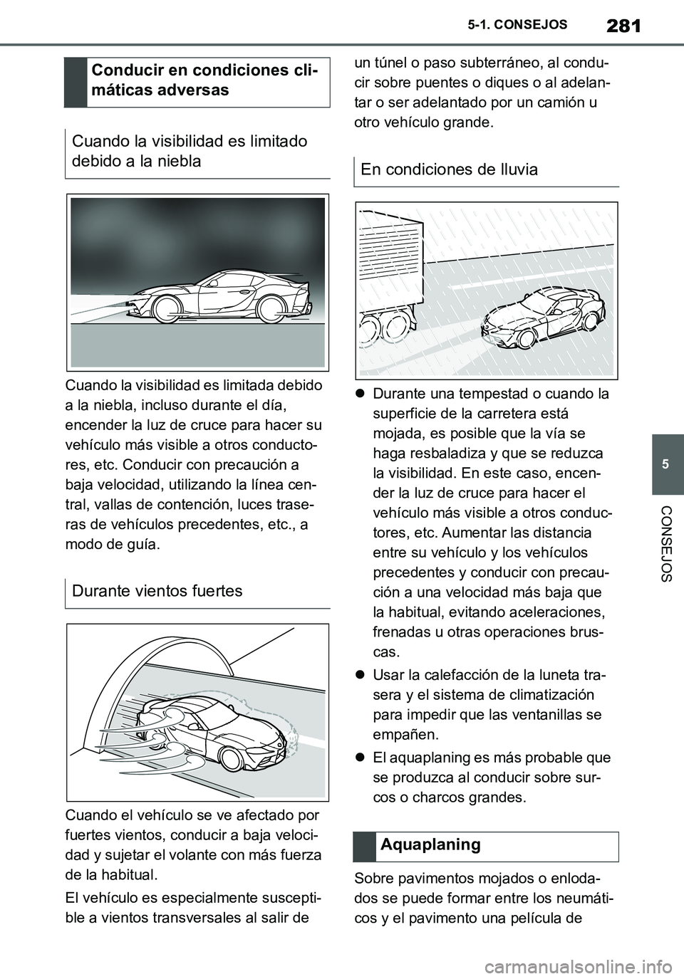 TOYOTA SUPRA 2020 Manuale de Empleo (in Spanish) 281
5
Supra Owners Manual_ES
5-1. CONSEJOS
CONSEJOS
Cuando la visibilidad es limitada debido
a la niebla, incluso durante el día,
encender la luz de cruce para hacer su
vehículo más visible a o TOYOTA SUPRA 2020 Manuale de Empleo (in Spanish) 281
5
Supra Owners Manual_ES
5-1. CONSEJOS
CONSEJOS
Cuando la visibilidad es limitada debido
a la niebla, incluso durante el día,
encender la luz de cruce para hacer su
vehículo más visible a o