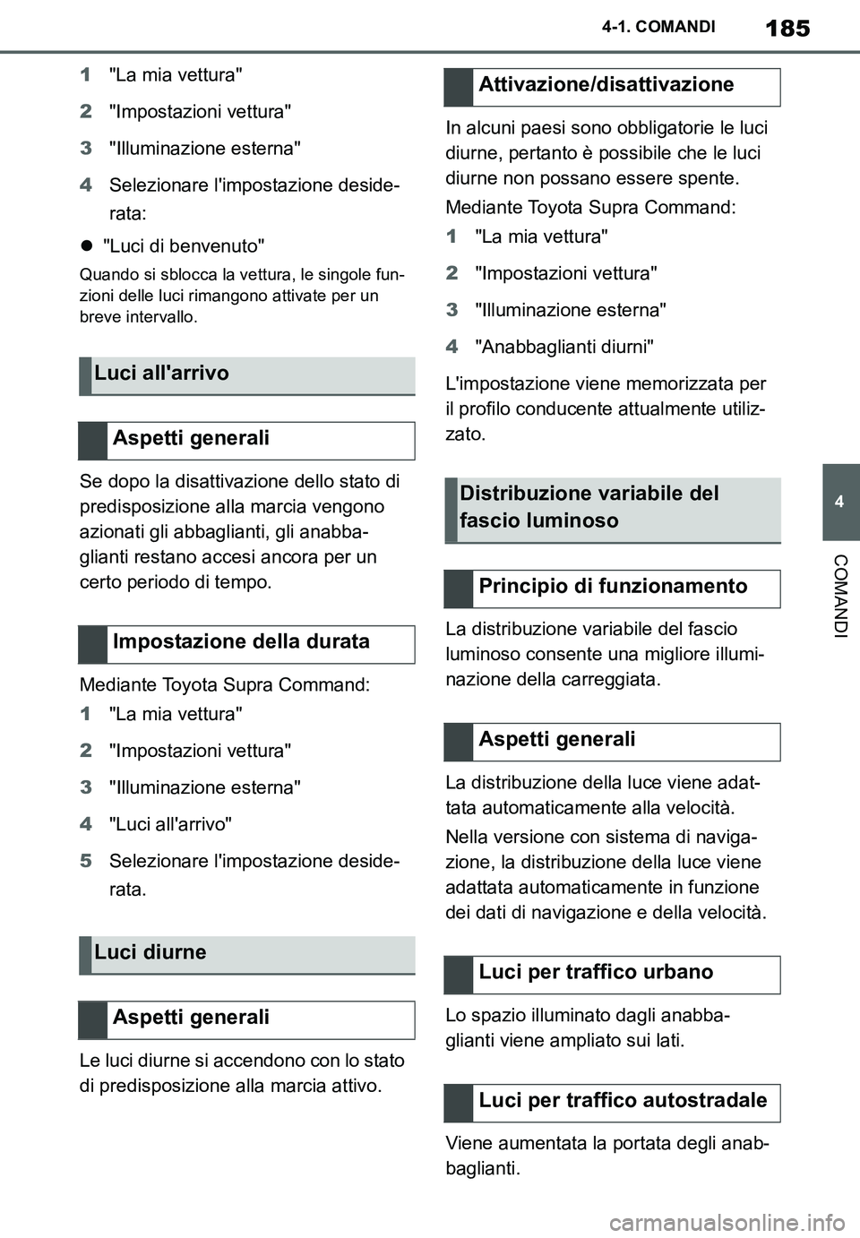 TOYOTA SUPRA 2020  Manuale duso (in Italian) 185
4
Supra Owners Manual_EL
4-1. COMANDI
COMANDI
1"La mia vettura"
2"Impostazioni vettura"
3"Illuminazione esterna"
4Selezionare limpostazione deside-
rata:
"Luci di benvenuto"
Quando si sblocca