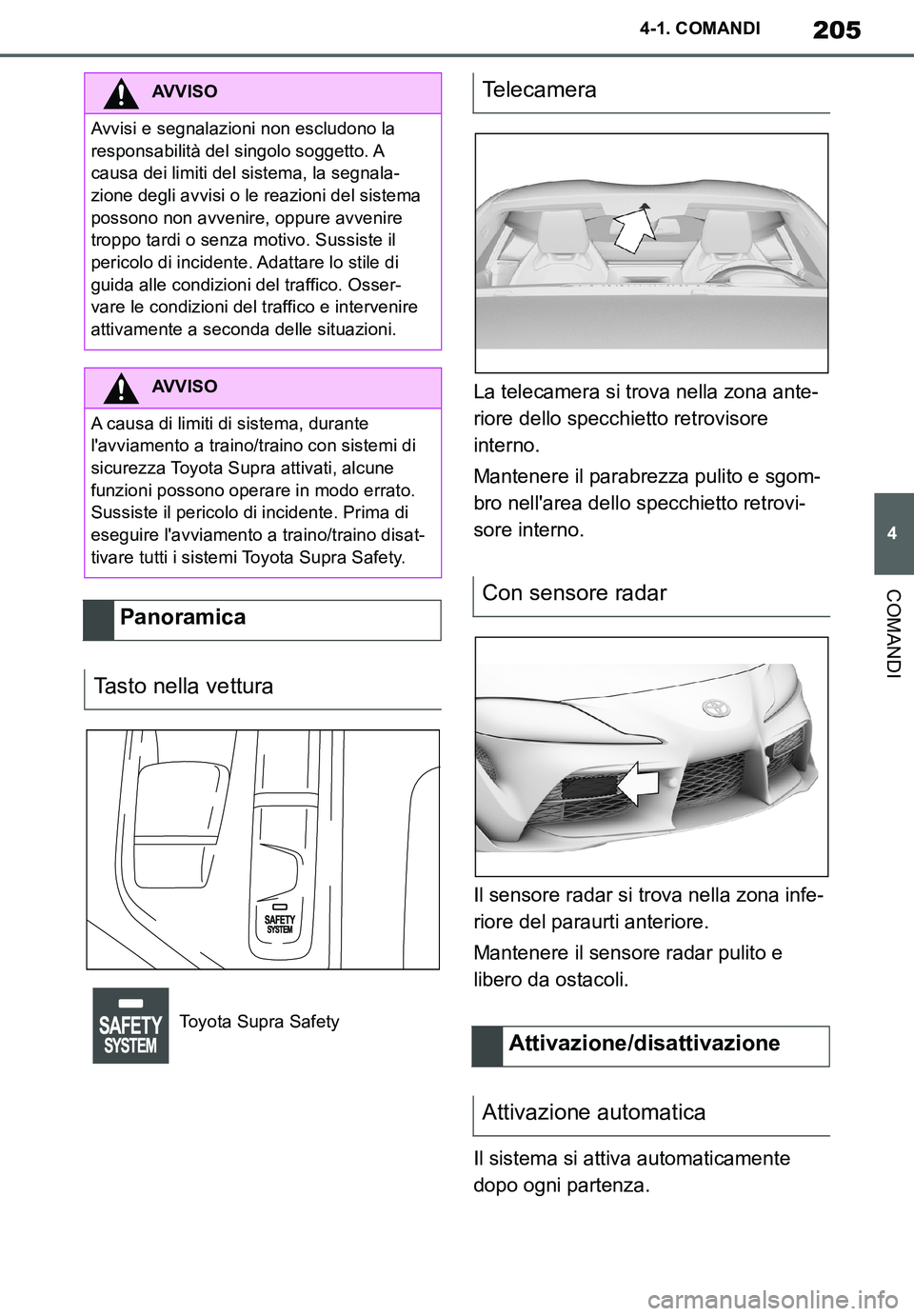 TOYOTA SUPRA 2020  Manuale duso (in Italian) 205
4
Supra Owners Manual_EL
4-1. COMANDI
COMANDI
La telecamera si trova nella zona ante-
riore dello specchietto retrovisore 
interno.
Mantenere il parabrezza pulito e sgom-
bro nellarea dello spec