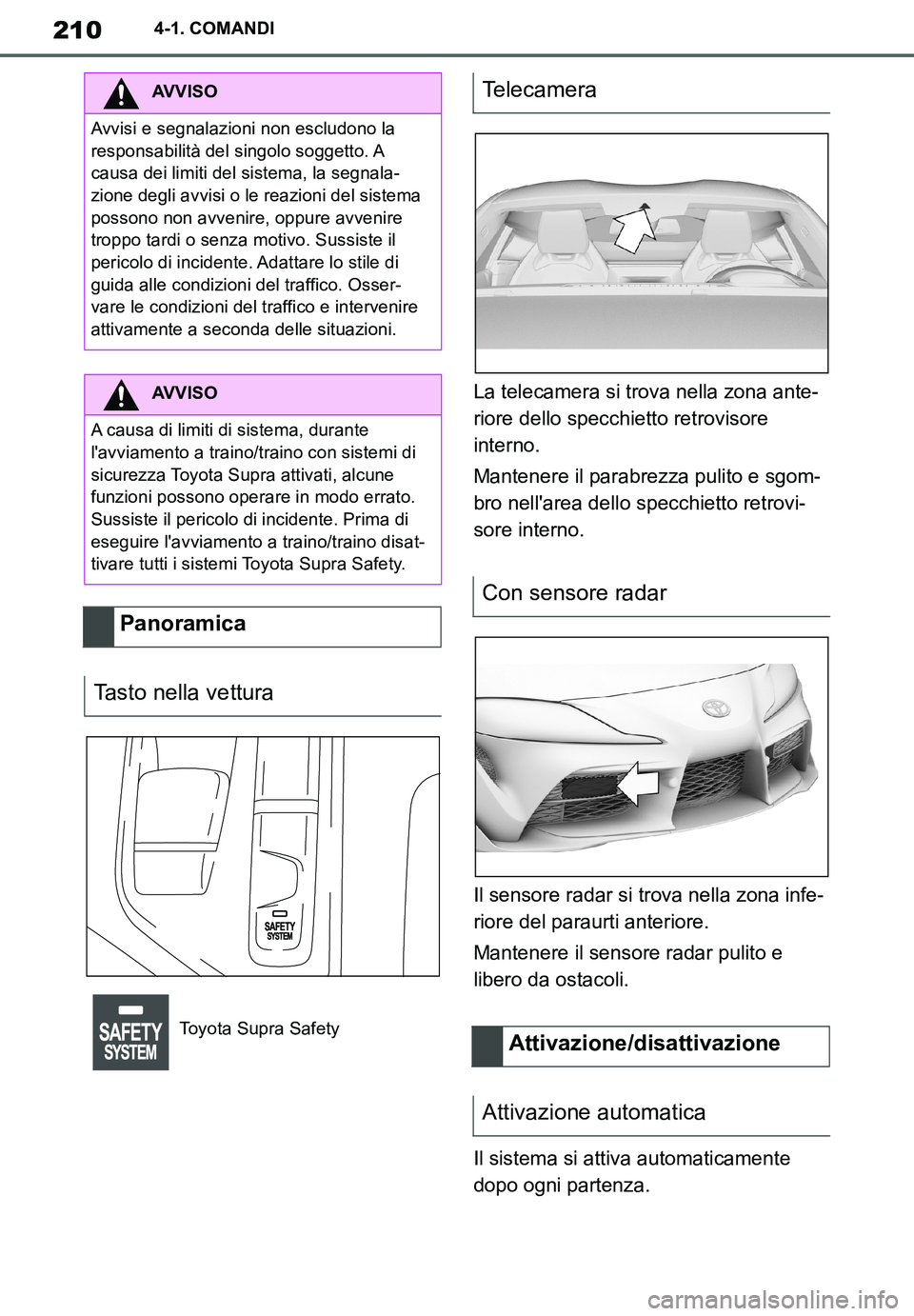 TOYOTA SUPRA 2020  Manuale duso (in Italian) 210
Supra Owners Manual_EL
4-1. COMANDI
La telecamera si trova nella zona ante-
riore dello specchietto retrovisore 
interno.
Mantenere il parabrezza pulito e sgom-
bro nellarea dello specchietto re