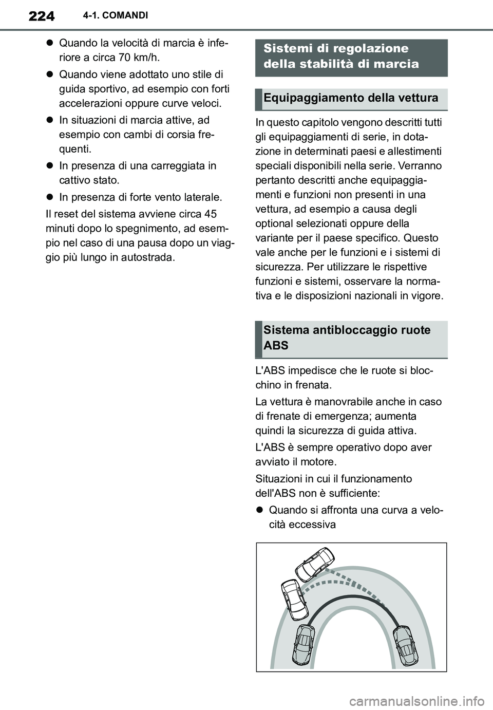 TOYOTA SUPRA 2020  Manuale duso (in Italian) 224
Supra Owners Manual_EL
4-1. COMANDI
Quando la velocità di marcia è infe-
riore a circa 70 km/h.
Quando viene adottato uno stile di 
guida sportivo, ad esempio con forti 
accelerazioni opp