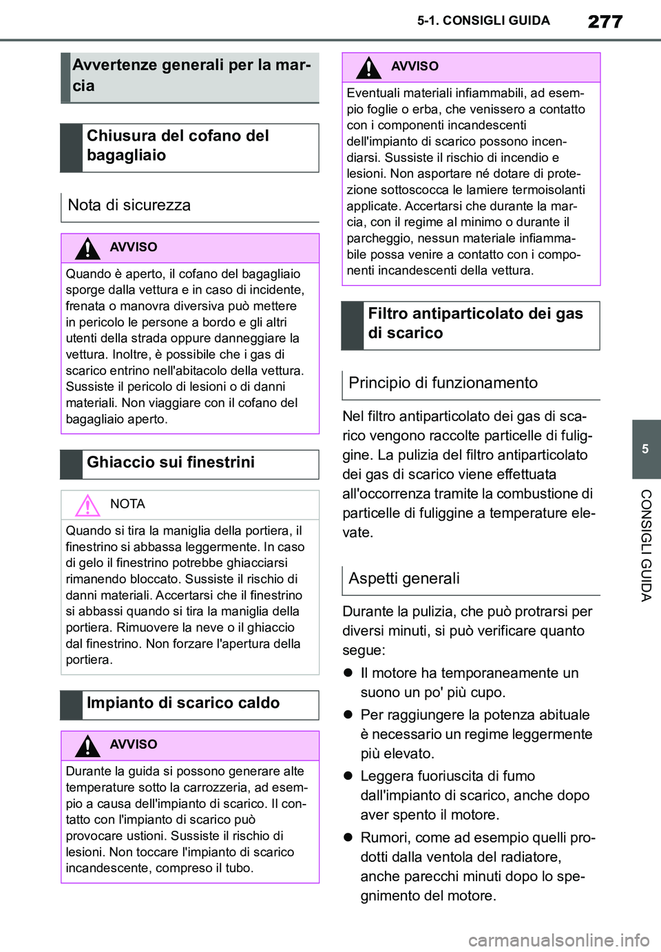 TOYOTA SUPRA 2020  Manuale duso (in Italian) 277
5
Supra Owners Manual_EL
5-1. CONSIGLI GUIDA
CONSIGLI GUIDA
Nel filtro antiparticolato dei gas di sca-
rico vengono raccolte particelle di fulig-
gine. La pulizia del filtro antiparticolato 
dei 