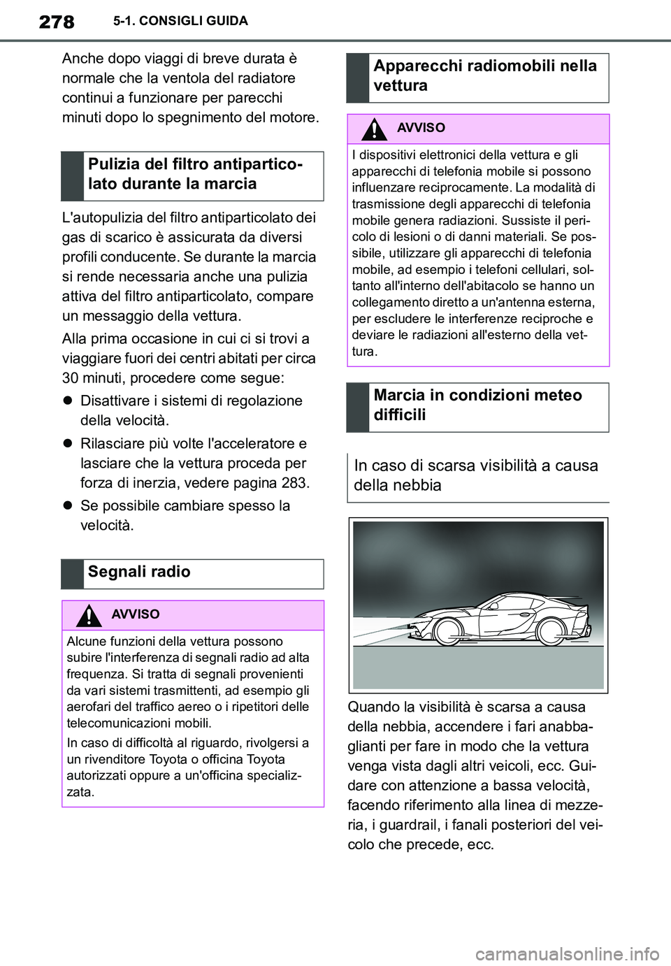 TOYOTA SUPRA 2020  Manuale duso (in Italian) 278
Supra Owners Manual_EL
5-1. CONSIGLI GUIDA
Anche dopo viaggi di breve durata è 
normale che la ventola del radiatore 
continui a funzionare per parecchi 
minuti dopo lo spegnimento del motore.
L