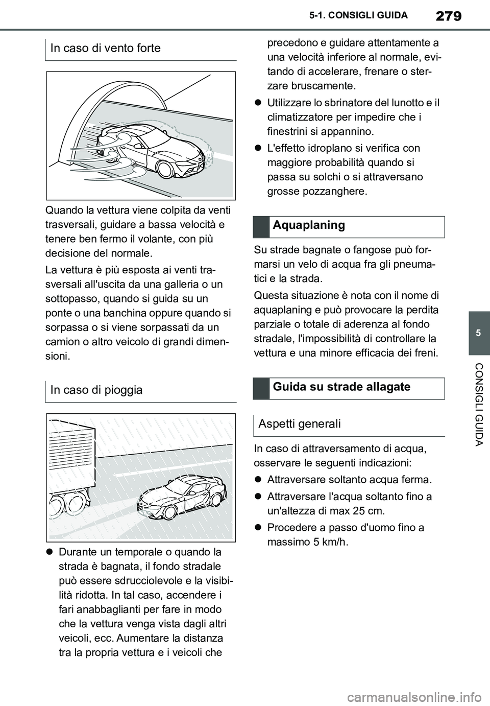 TOYOTA SUPRA 2020  Manuale duso (in Italian) 279
5
Supra Owners Manual_EL
5-1. CONSIGLI GUIDA
CONSIGLI GUIDA
Quando la vettura viene colpita da venti 
trasversali, guidare a bassa velocità e 
tenere ben fermo il volante, con più 
decisione de