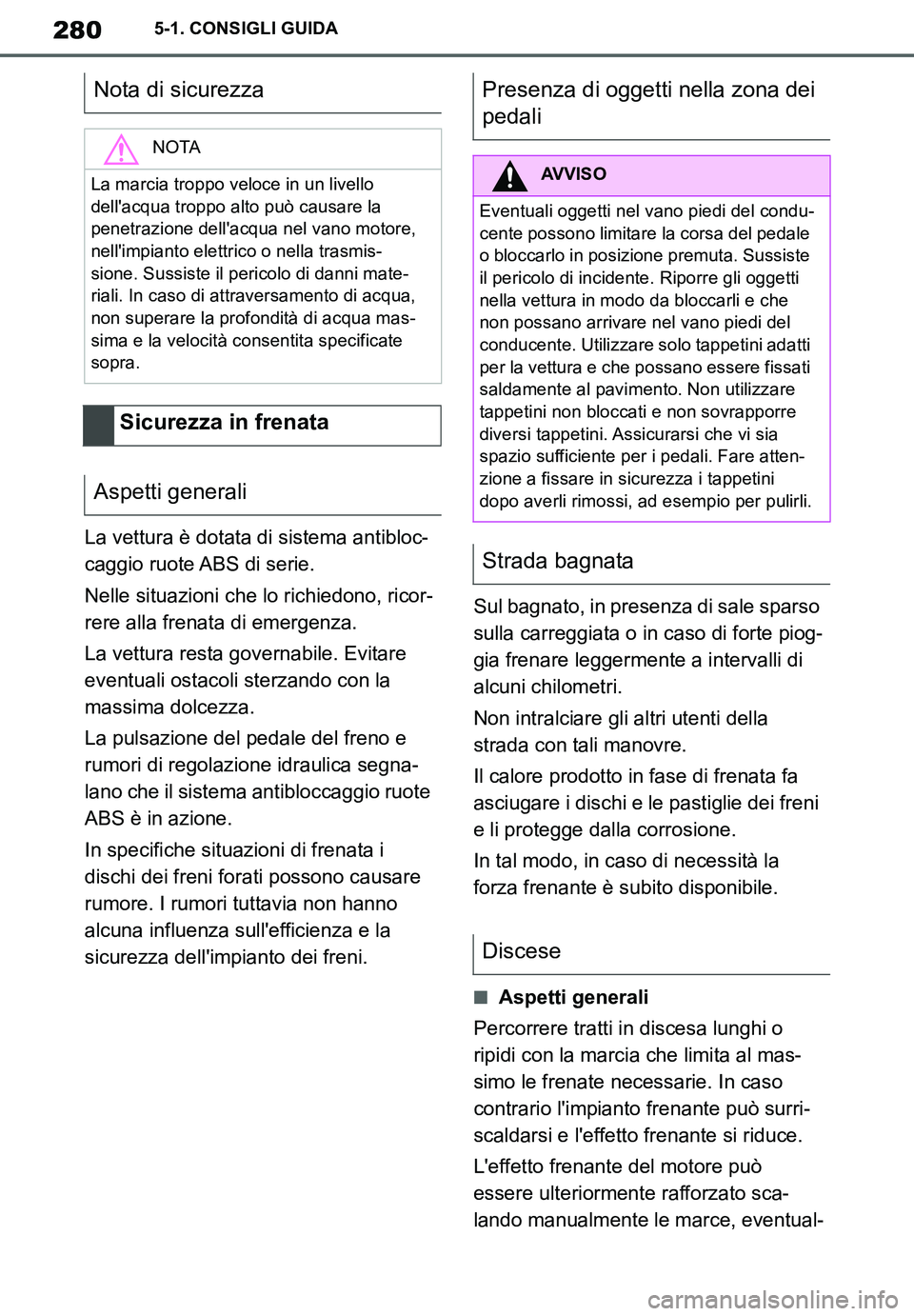 TOYOTA SUPRA 2020  Manuale duso (in Italian) 280
Supra Owners Manual_EL
5-1. CONSIGLI GUIDA
La vettura è dotata di sistema antibloc-
caggio ruote ABS di serie.
Nelle situazioni che lo richiedono, ricor-
rere alla frenata di emergenza.
La vettu