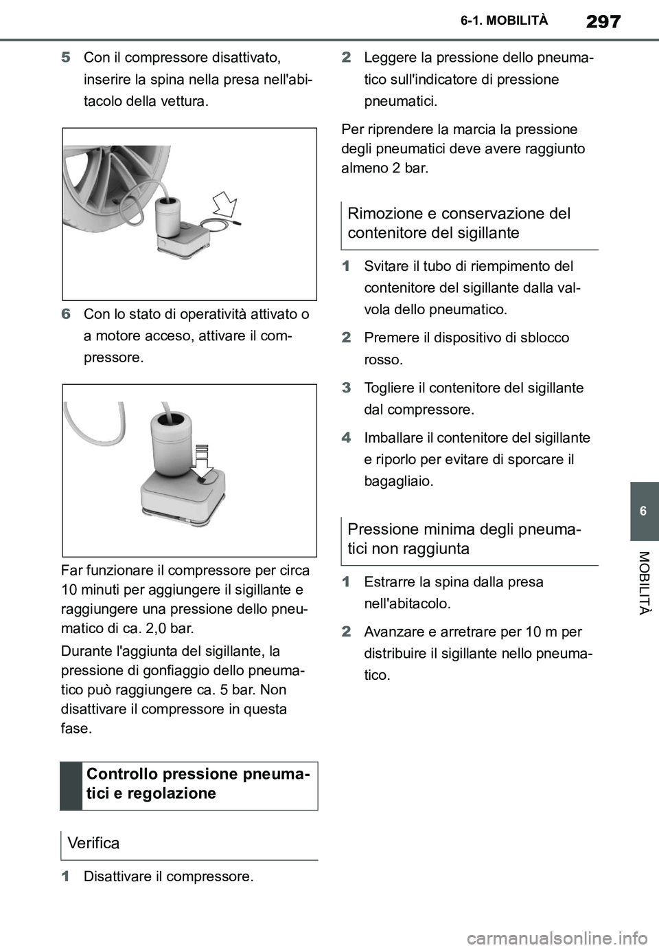 TOYOTA SUPRA 2020  Manuale duso (in Italian) 297
6
Supra Owners Manual
6-1. MOBILITÀ
MOBILITÀ
5Con il compressore disattivato, 
inserire la spina nella presa nellabi-
tacolo della vettura.
6Con lo stato di operatività attivato o 
a motore a
