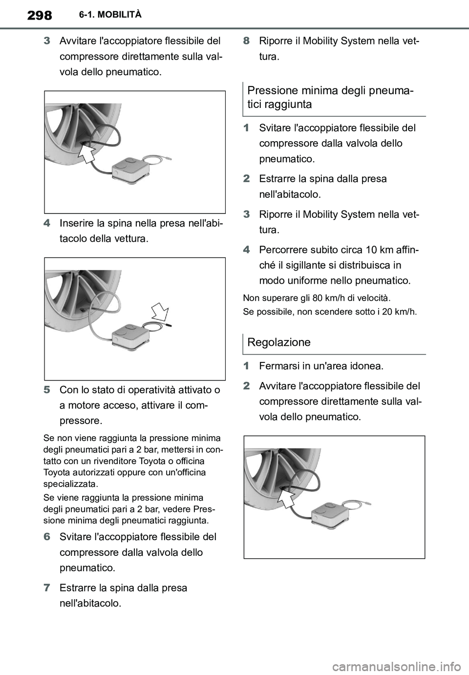 TOYOTA SUPRA 2020  Manuale duso (in Italian) 298
Supra Owners Manual
6-1. MOBILITÀ
3Avvitare laccoppiatore flessibile del 
compressore direttamente sulla val-
vola dello pneumatico.
4Inserire la spina nella presa nellabi-
tacolo della vettur