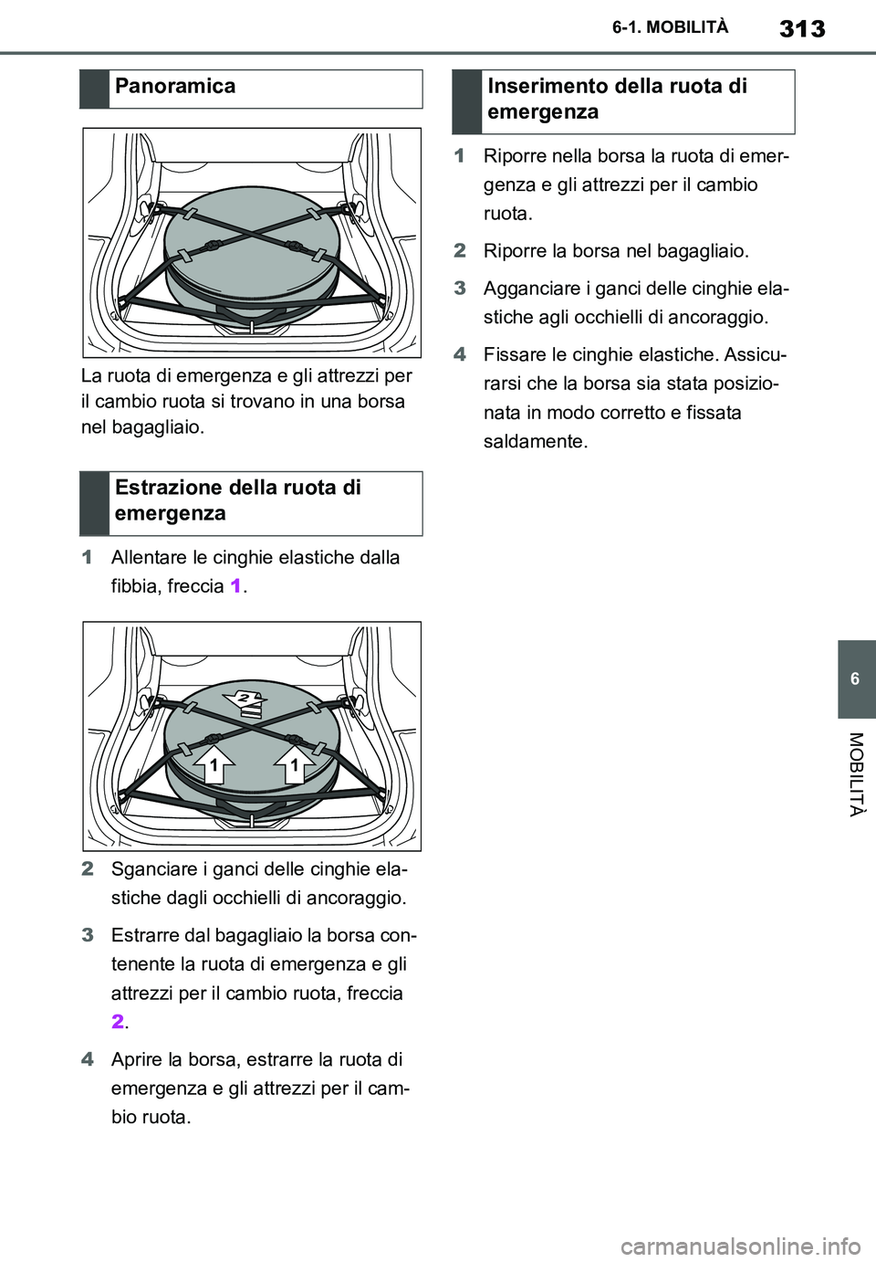 TOYOTA SUPRA 2020  Manuale duso (in Italian) 313
6
Supra Owners Manual
6-1. MOBILITÀ
MOBILITÀ
La ruota di emergenza e gli attrezzi per 
il cambio ruota si trovano in una borsa 
nel bagagliaio.
1Allentare le cinghie elastiche dalla 
fibbia, fr