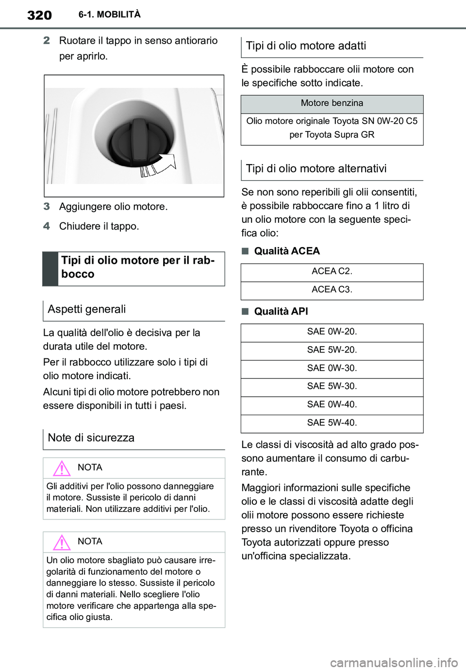 TOYOTA SUPRA 2020  Manuale duso (in Italian) 320
Supra Owners Manual
6-1. MOBILITÀ
2Ruotare il tappo in senso antiorario 
per aprirlo.
3Aggiungere olio motore.
4Chiudere il tappo.
La qualità dellolio è decisiva per la 
durata utile del moto
