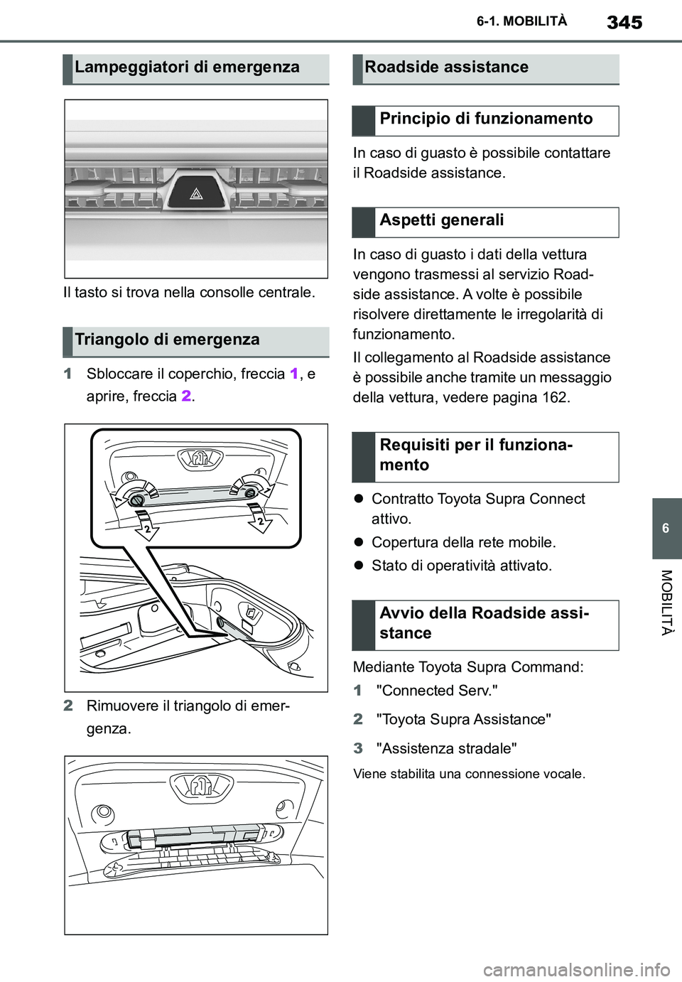 TOYOTA SUPRA 2020 Manuale duso (in Italian) 345
6
Supra Owners Manual
6-1. MOBILITÀ
MOBILITÀ
Il tasto si trova nella consolle centrale.
1Sbloccare il coperchio, freccia 1, e
aprire, freccia 2.
2Rimuovere il triangolo di emer-
genza.In caso TOYOTA SUPRA 2020 Manuale duso (in Italian) 345
6
Supra Owners Manual
6-1. MOBILITÀ
MOBILITÀ
Il tasto si trova nella consolle centrale.
1Sbloccare il coperchio, freccia 1, e
aprire, freccia 2.
2Rimuovere il triangolo di emer-
genza.In caso