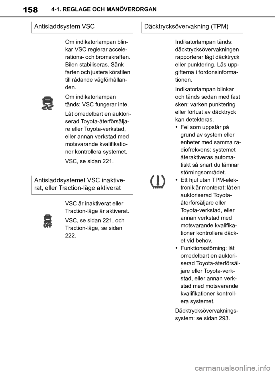 TOYOTA SUPRA 2020 Bruksanvisningar (in Swedish) 158
Supras instruktionsbok4-1. REGLAGE OCH MANÖVERORGAN
Antisladdsystem VSC
Om indikatorlampan blin-
kar VSC reglerar accele-
rations- och bromskraften.
Bilen stabiliseras. Sänk
farten och justera TOYOTA SUPRA 2020 Bruksanvisningar (in Swedish) 158
Supras instruktionsbok4-1. REGLAGE OCH MANÖVERORGAN
Antisladdsystem VSC
Om indikatorlampan blin-
kar VSC reglerar accele-
rations- och bromskraften.
Bilen stabiliseras. Sänk
farten och justera