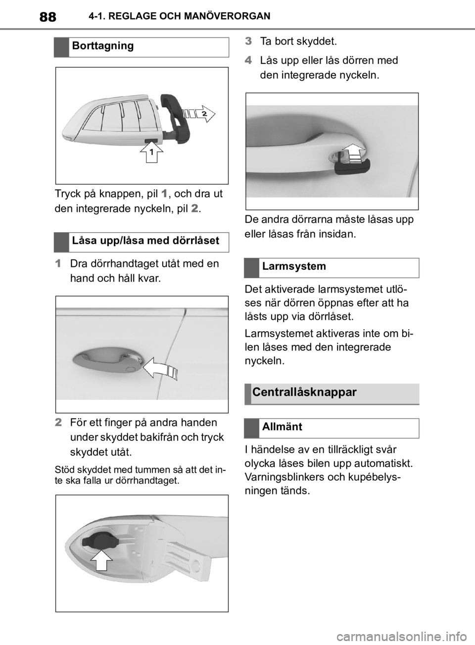 TOYOTA SUPRA 2020  Bruksanvisningar (in Swedish) 88
Supras instruktionsbok4-1. REGLAGE OCH MANÖVERORGAN
Tryck på knappen, pil 
1, och dra ut 
den integrerade nyckeln, pil  2.
1 Dra dörrhandtaget utåt med en 
hand och håll kvar.
2 För ett finge