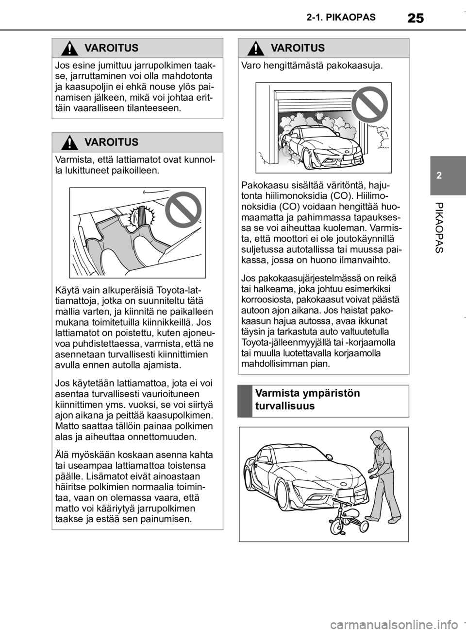 TOYOTA SUPRA 2020 Omistajan Käsikirja (in Finnish) 25
2
Supran omistajan käsikirja 2-1. PIKAOPAS
PIKAOPAS
VAROITUS
Jos esine jumittuu jarrupolkimen taak-
se, jarruttaminen voi olla mahdotonta
ja kaasupoljin ei ehkä nouse ylös pai-
namisen jälkeen TOYOTA SUPRA 2020 Omistajan Käsikirja (in Finnish) 25
2
Supran omistajan käsikirja 2-1. PIKAOPAS
PIKAOPAS
VAROITUS
Jos esine jumittuu jarrupolkimen taak-
se, jarruttaminen voi olla mahdotonta
ja kaasupoljin ei ehkä nouse ylös pai-
namisen jälkeen