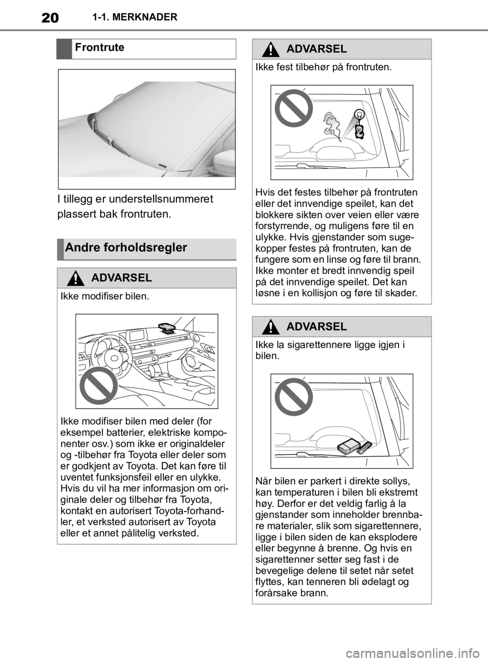 TOYOTA SUPRA 2020  Instruksjoner for bruk (in Norwegian) 20
Brukerhåndbok for Supra1-1. MERKNADER
I tillegg er understellsnummeret 
plassert bak frontruten.
Frontrute
Andre forholdsregler
ADVARSEL
Ikke modifiser bilen.
Ikke modifiser bile
n med deler (for 