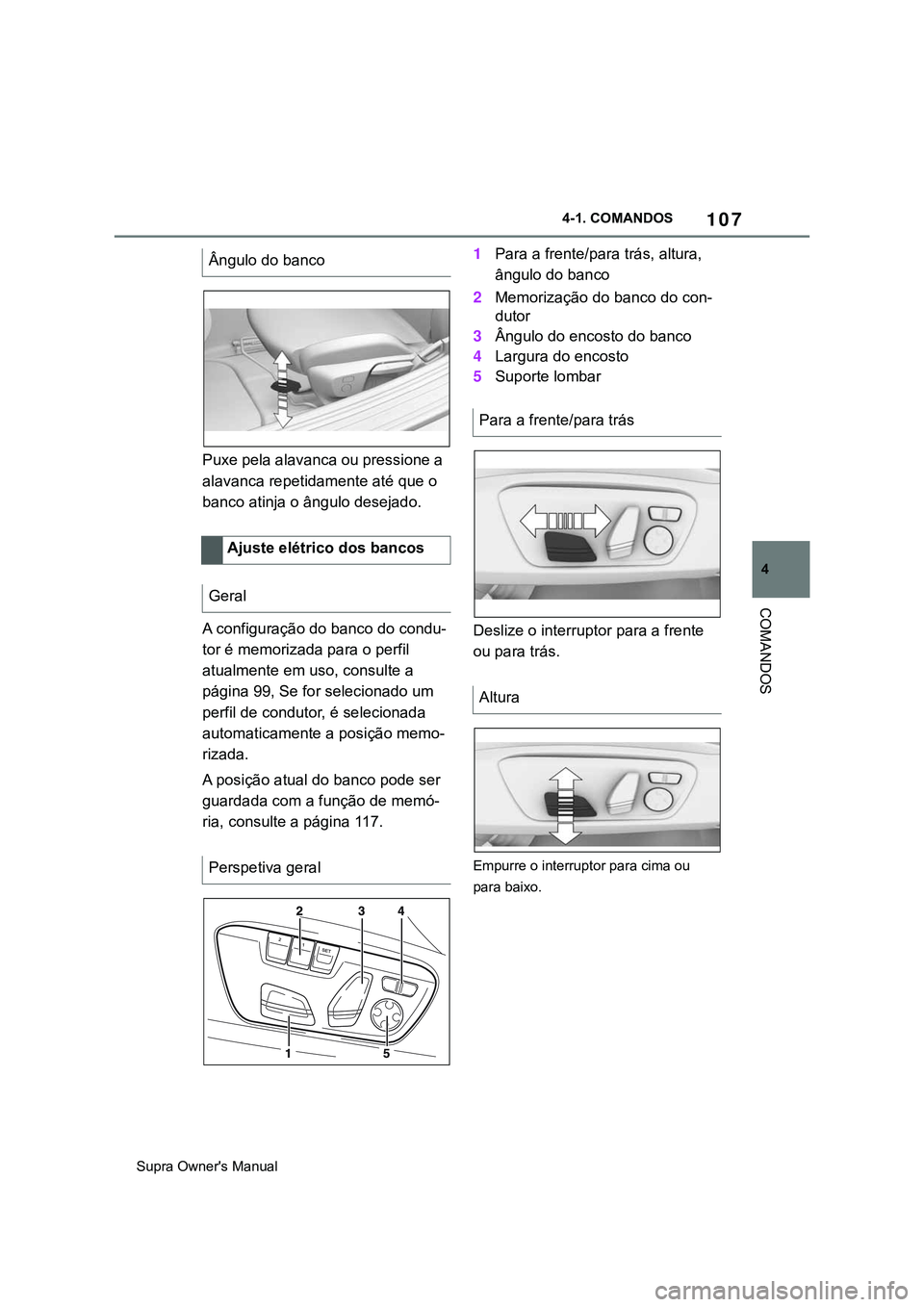 TOYOTA SUPRA 2020  Manual de utilização (in Portuguese) 107
4
Supra Owner's Manual4-1. COMANDOS
COMANDOS
Puxe pela alavanca ou pressione a 
alavanca repetidamente até que o 
banco atinja o ângulo desejado.
A configuração do banco do condu-
tor é m