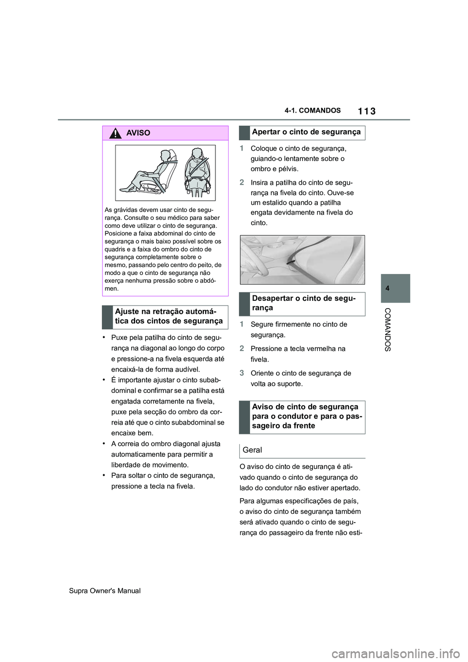 TOYOTA SUPRA 2020  Manual de utilização (in Portuguese) 113
4
Supra Owner's Manual4-1. COMANDOS
COMANDOS
•Puxe pela patilha do cinto de segu-
rança na diagonal ao longo do corpo 
e pressione-a na fivela esquerda até 
encaixá-la de forma audível.
