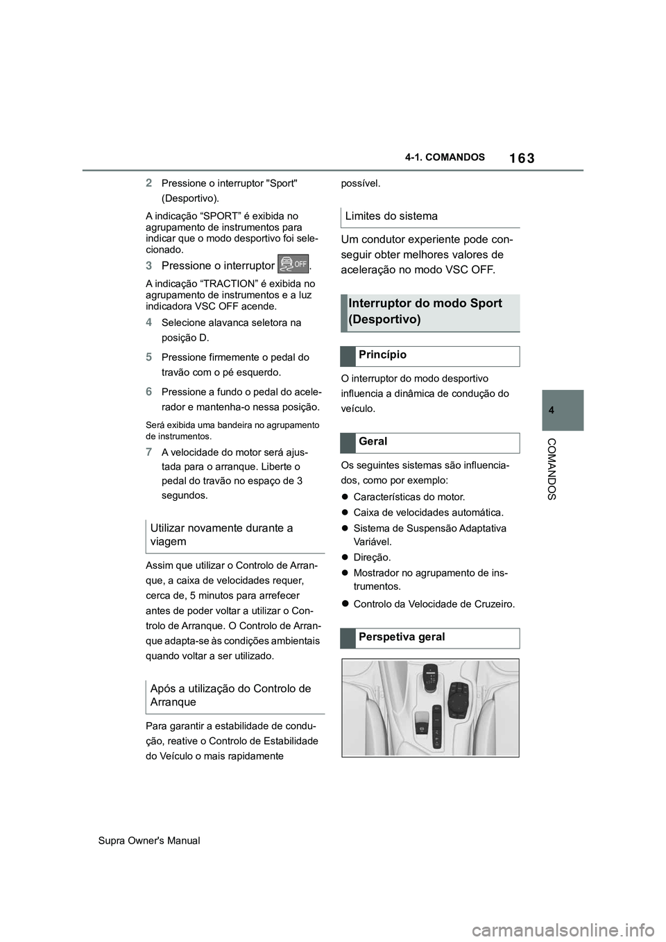 TOYOTA SUPRA 2020  Manual de utilização (in Portuguese) 163
4
Supra Owner's Manual4-1. COMANDOS
COMANDOS
2Pressione o interruptor "Sport" 
(Desportivo).
A indicação “SPORT” é exibida no 
agrupamento de instrumentos para 
indicar que o mo