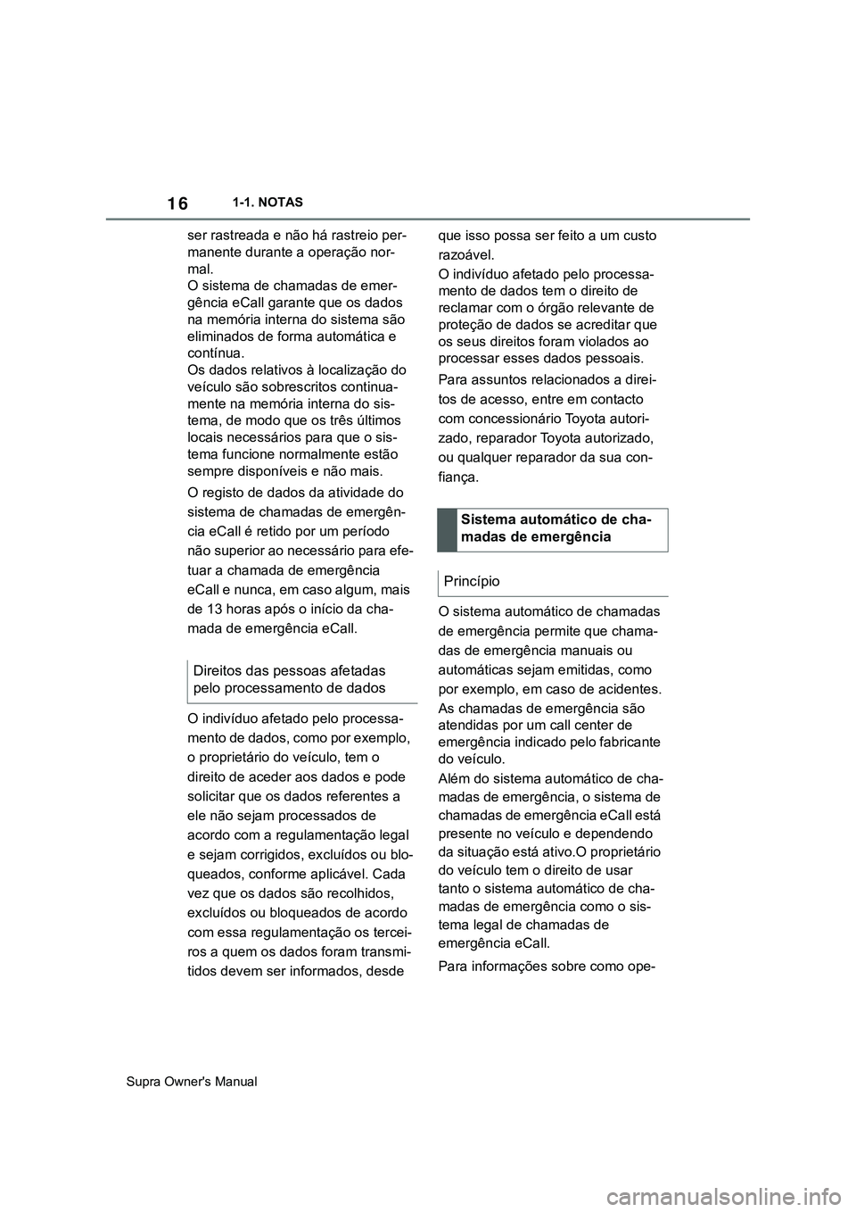 TOYOTA SUPRA 2020  Manual de utilização (in Portuguese) 16
Supra Owner's Manual1-1. NOTAS
ser rastreada e não há rastreio per-
manente durante a operação nor-
mal.
O sistema de chamadas de emer-
gência eCall garante que os dados 
na memória inter