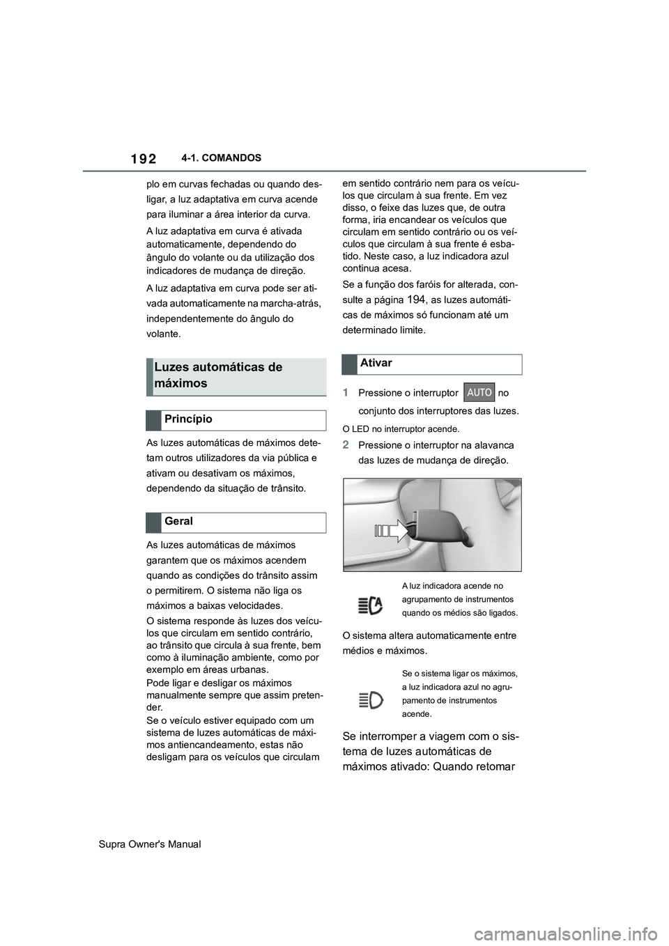 TOYOTA SUPRA 2020  Manual de utilização (in Portuguese) 192
Supra Owner's Manual4-1. COMANDOS
plo em curvas fechadas ou quando des-
ligar, a luz adaptativa em curva acende 
para iluminar a área interior da curva.
A luz adaptativa em curva é ativada 
