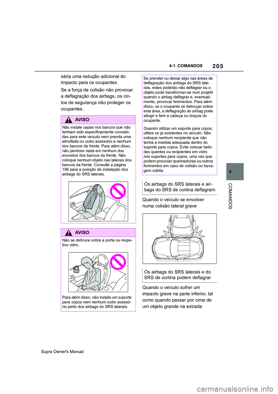 TOYOTA SUPRA 2020  Manual de utilização (in Portuguese) 205
4
Supra Owner's Manual4-1. COMANDOS
COMANDOS
sária uma redução adicional do 
impacto para os ocupantes.
Se a força da colisão não provocar 
a deflagração dos airbags, os cin-
tos de se