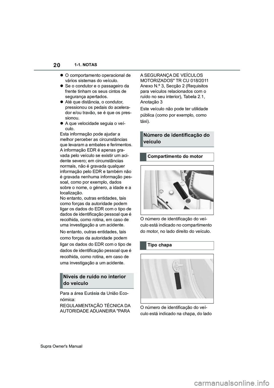 TOYOTA SUPRA 2020  Manual de utilização (in Portuguese) 20
Supra Owner's Manual1-1. NOTAS
O comportamento operacional de 
vários sistemas do veículo.
Se o condutor e o passageiro da 
frente tinham os seus cintos de 
segurança apertados.
At