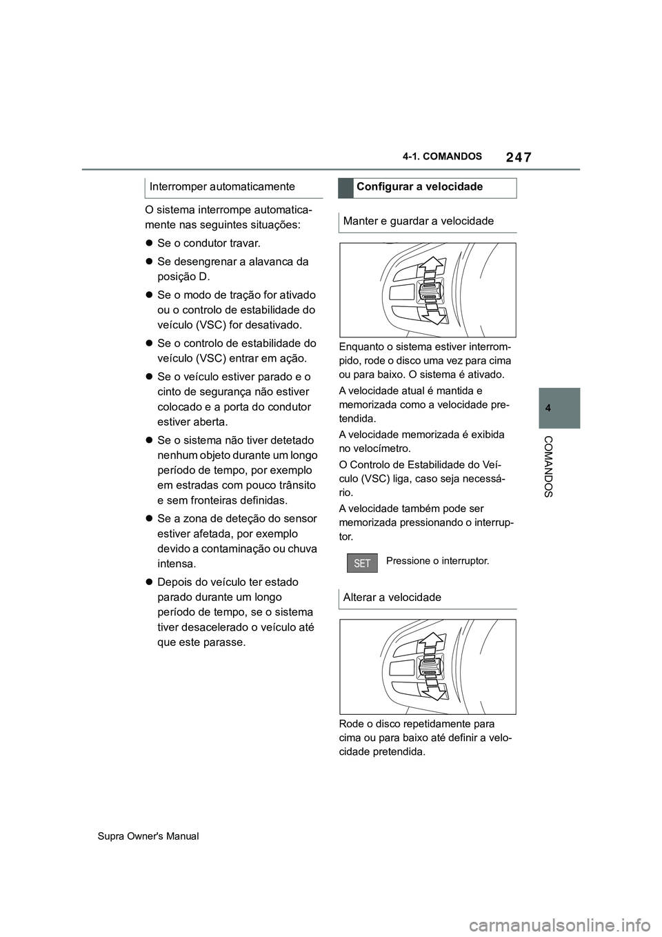 TOYOTA SUPRA 2020  Manual de utilização (in Portuguese) 247
4
Supra Owner's Manual4-1. COMANDOS
COMANDOS
O sistema interrompe automatica-
mente nas seguintes situações:
Se o condutor travar.
Se desengrenar a alavanca da 
posição D.
Se o mo