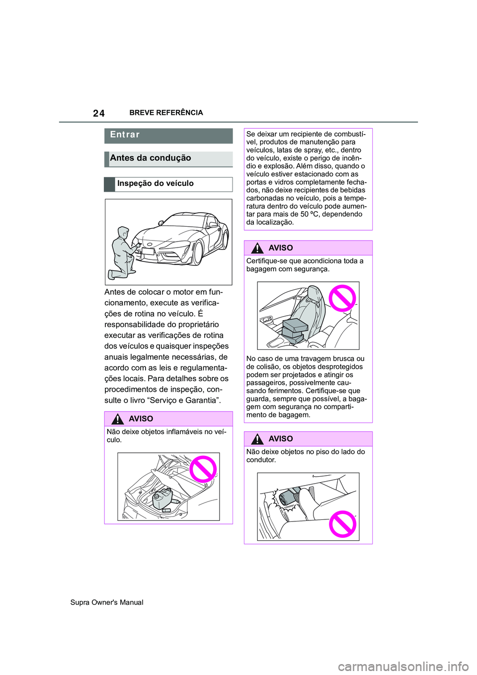 TOYOTA SUPRA 2020  Manual de utilização (in Portuguese) 24
Supra Owner's ManualBREVE REFERÊNCIA
2-1.QUICK REFERENCE
Antes de colocar o motor em fun-
cionamento, execute as verifica-
ções de rotina no veículo. É 
responsabilidade do proprietário 
