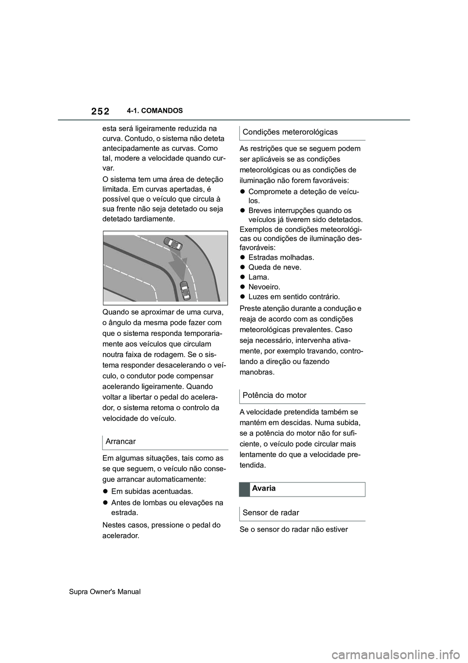 TOYOTA SUPRA 2020  Manual de utilização (in Portuguese) 252
Supra Owner's Manual4-1. COMANDOS
esta será ligeiramente reduzida na 
curva. Contudo, o sistema não deteta 
antecipadamente as curvas. Como 
tal, modere a velocidade quando cur-
var.
O siste