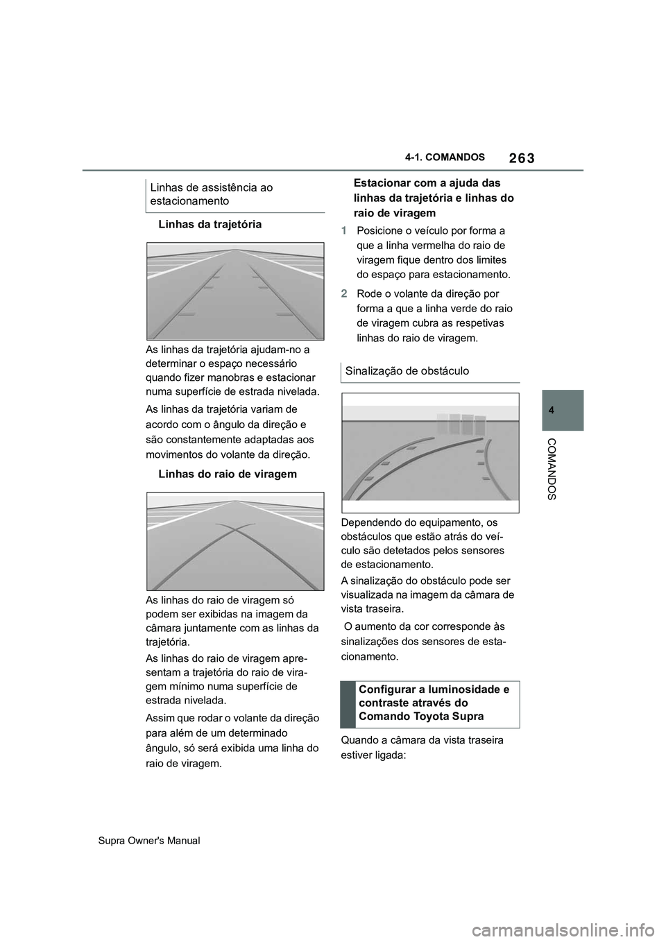 TOYOTA SUPRA 2020  Manual de utilização (in Portuguese) 263
4
Supra Owner's Manual4-1. COMANDOS
COMANDOS
Linhas da trajetória
As linhas da trajetória ajudam-no a 
determinar o espaço necessário 
quando fizer manobras e estacionar 
numa superfície 
