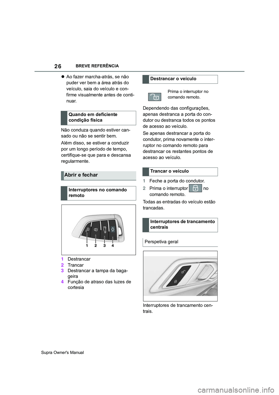 TOYOTA SUPRA 2020  Manual de utilização (in Portuguese) 26
Supra Owner's ManualBREVE REFERÊNCIA
Ao fazer marcha-atrás, se não 
puder ver bem a área atrás do 
veículo, saia do veículo e con-
firme visualmente antes de conti-
nuar.
Não conduza