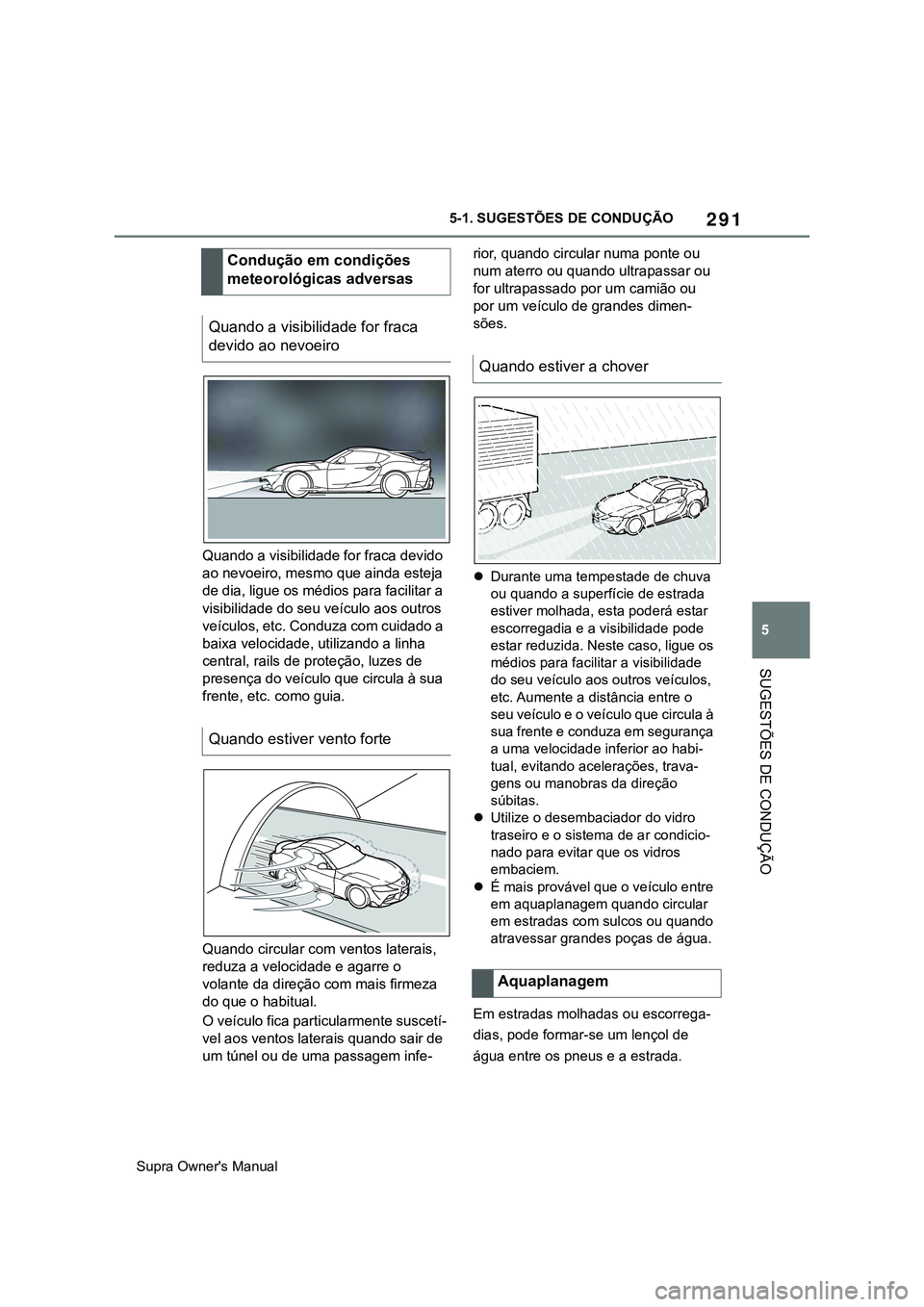 TOYOTA SUPRA 2020  Manual de utilização (in Portuguese) 291
5
Supra Owner's Manual5-1. SUGESTÕES DE CONDUÇÃO
SUGESTÕES DE CONDUÇÃO
Quando a visibilidade for fraca devido 
ao nevoeiro, mesmo que ainda esteja 
de dia, ligue os médios para facilita