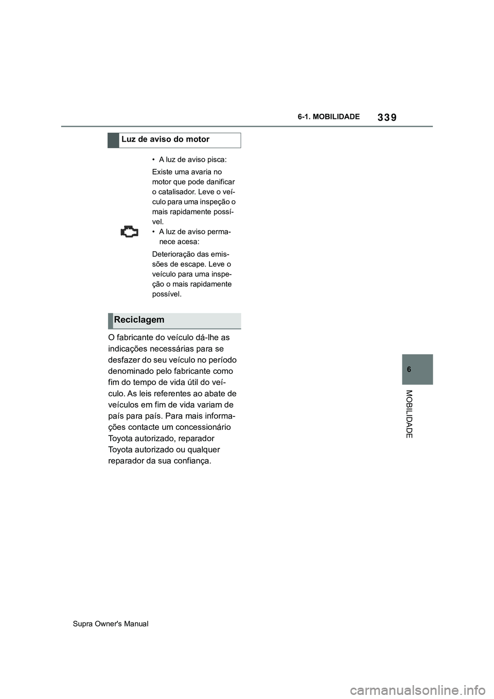 TOYOTA SUPRA 2020  Manual de utilização (in Portuguese) 339
6
Supra Owner's Manual6-1. MOBILIDADE
MOBILIDADE
O fabricante do veículo dá-lhe as 
indicações necessárias para se 
desfazer do seu veículo no período 
denominado pelo fabricante como 
